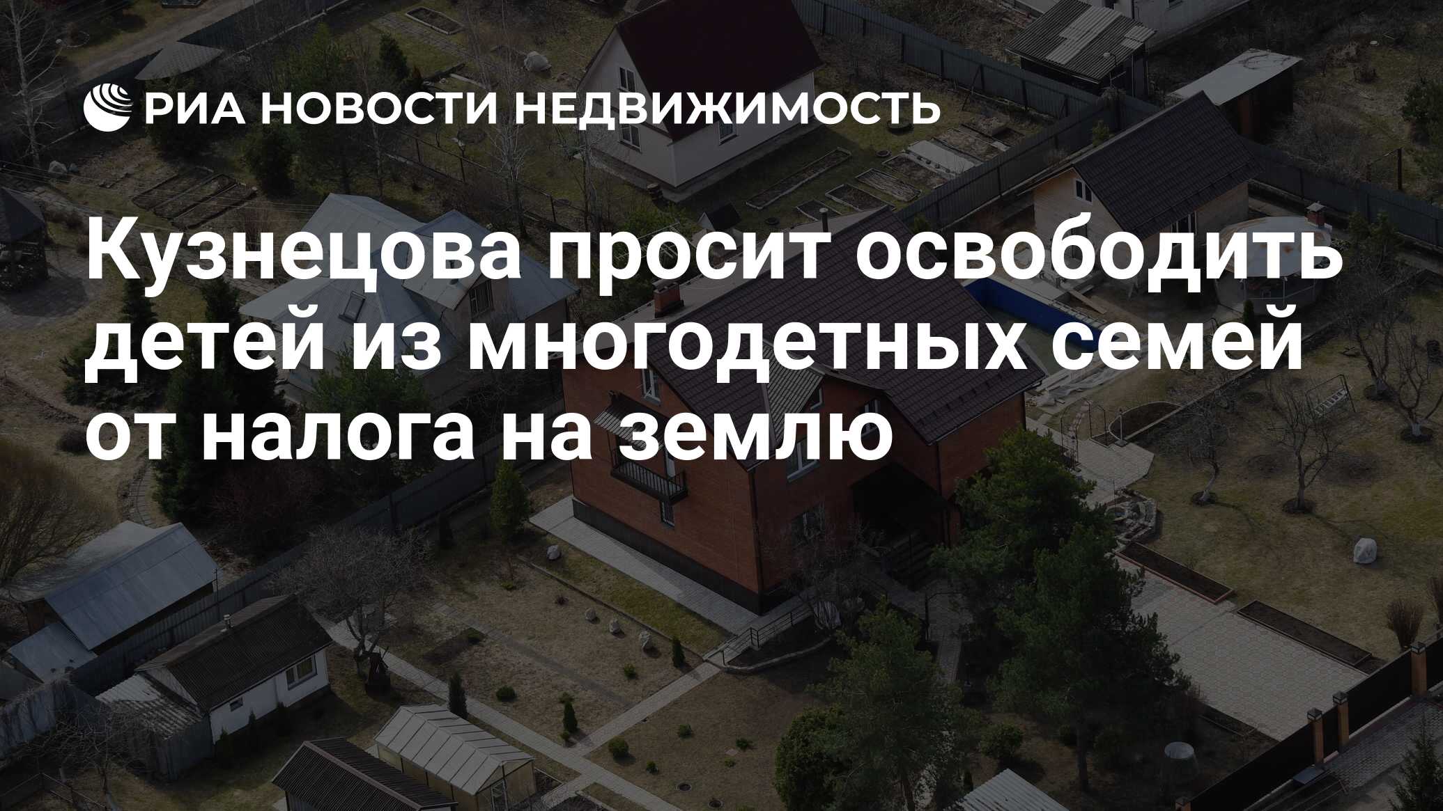 Кузнецова просит освободить детей из многодетных семей от налога на землю -  Недвижимость РИА Новости, 23.01.2023