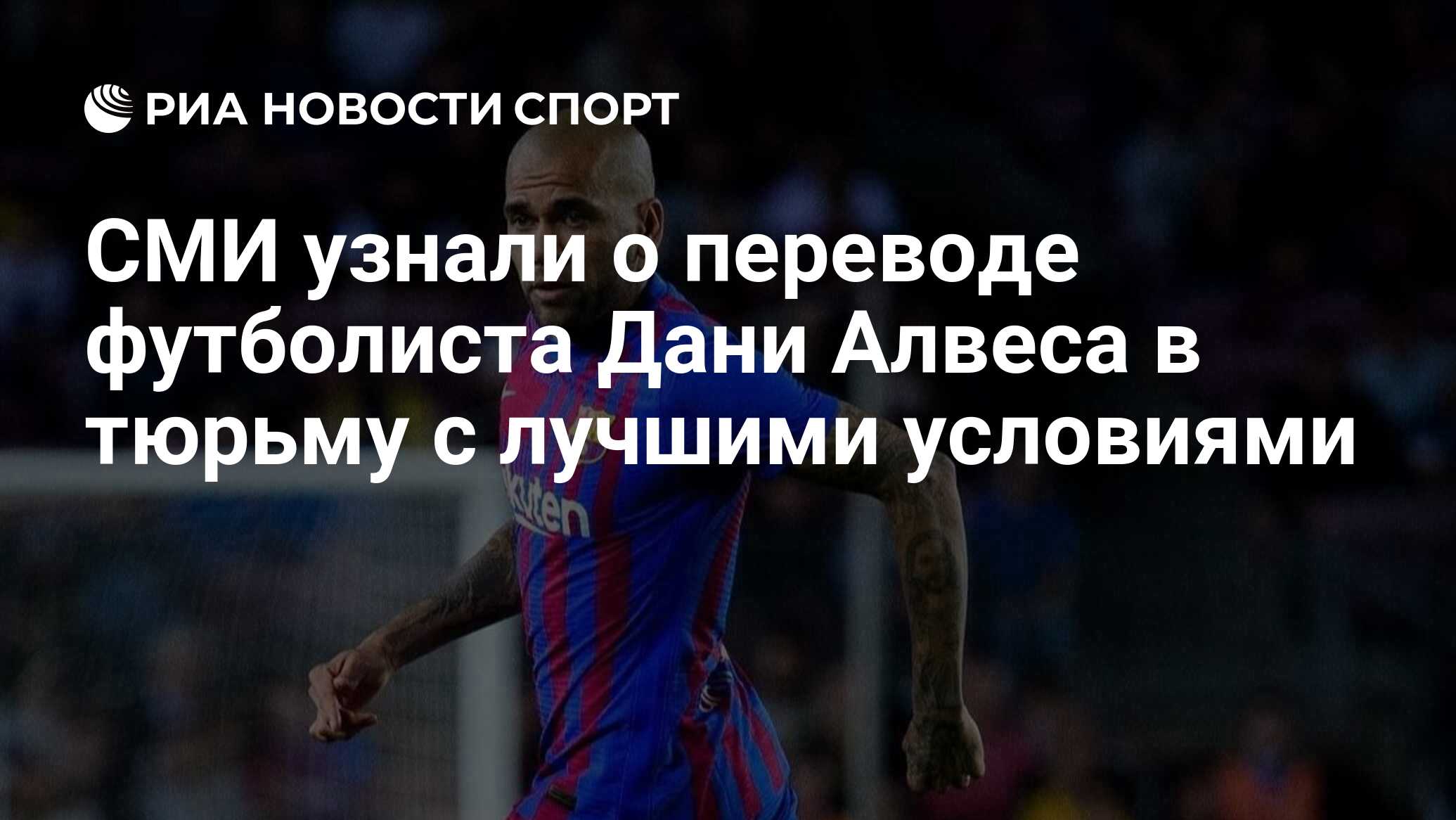 Футболист перевод. Дани Алвес футболист. Дани Алвес в тюрьме фото. Барселона 2023. Алвес футбол в тюрьме.