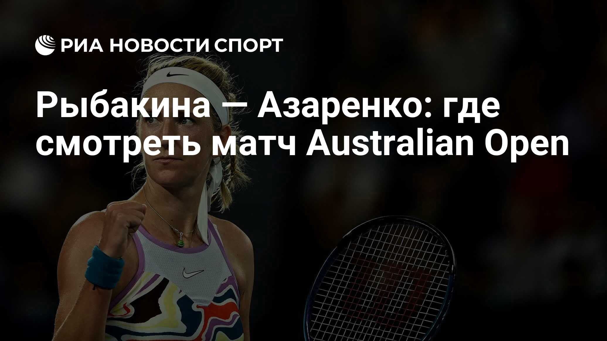 Рыбакина — Азаренко: где смотреть матч онлайн бесплатно Australian Open