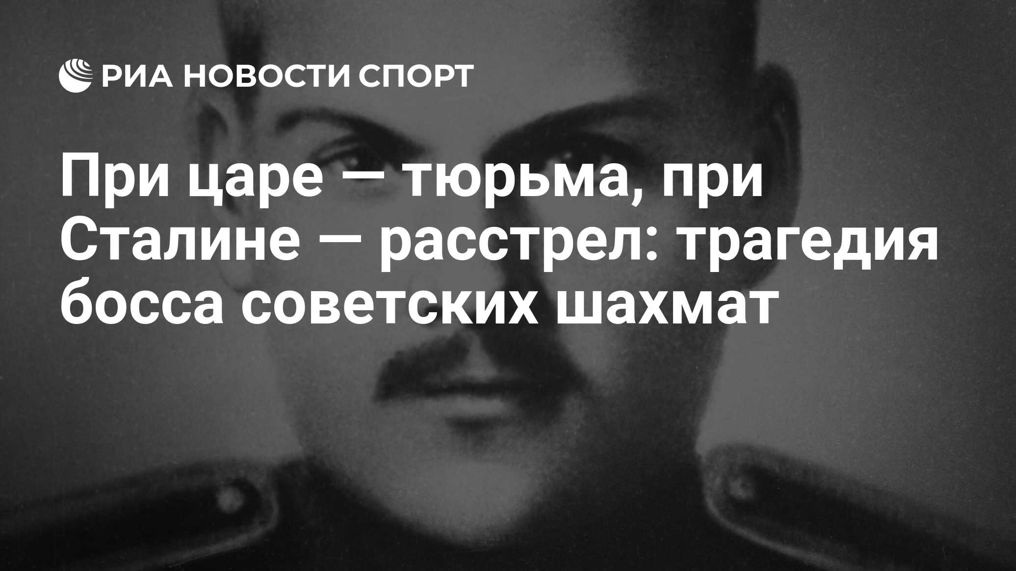 При царе — тюрьма, при Сталине — расстрел: трагедия босса советских шахмат  - РИА Новости Спорт, 30.01.2023