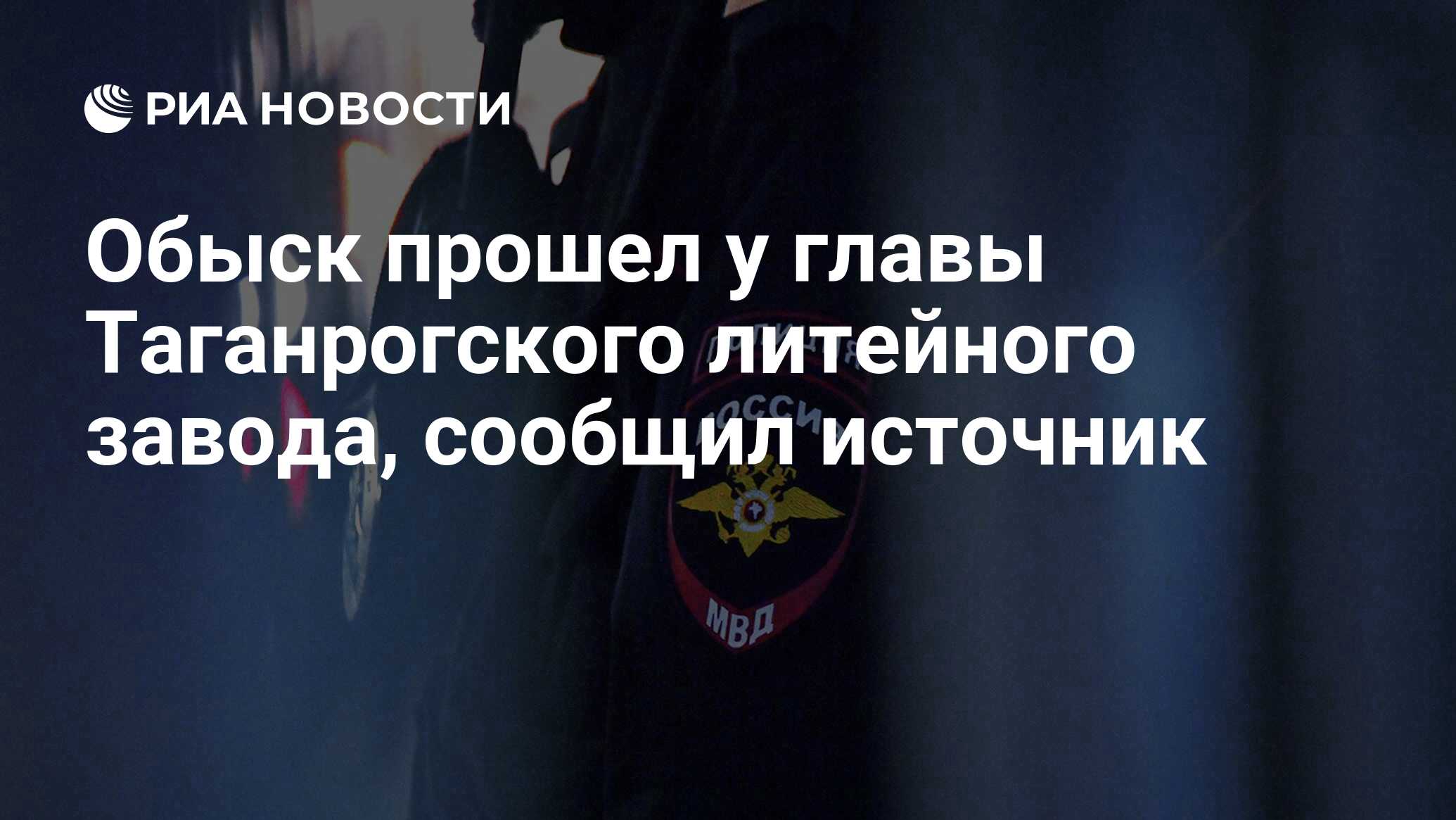 Обыск прошел у главы Таганрогского литейного завода, сообщил источник - РИА  Новости, 26.01.2023