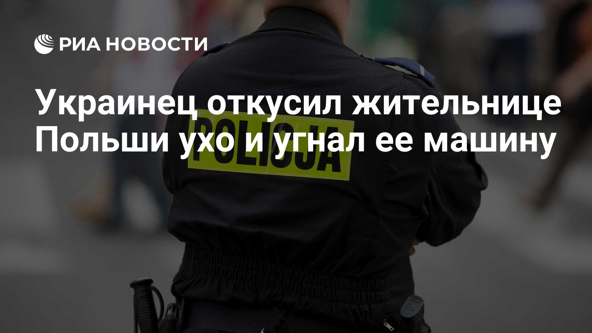 Украинец откусил жительнице Польши ухо и угнал ее машину - РИА Новости,  28.01.2023