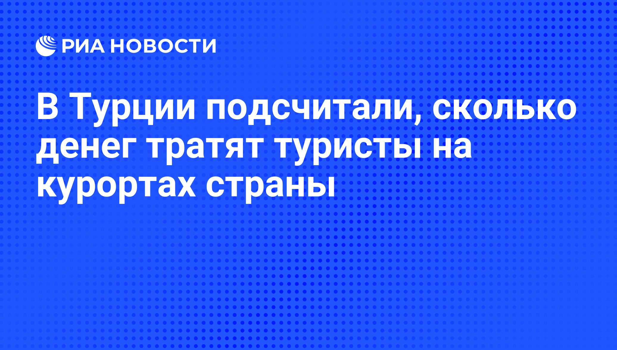 В Турции подсчитали, сколько денег тратят туристы на курортах страны ...