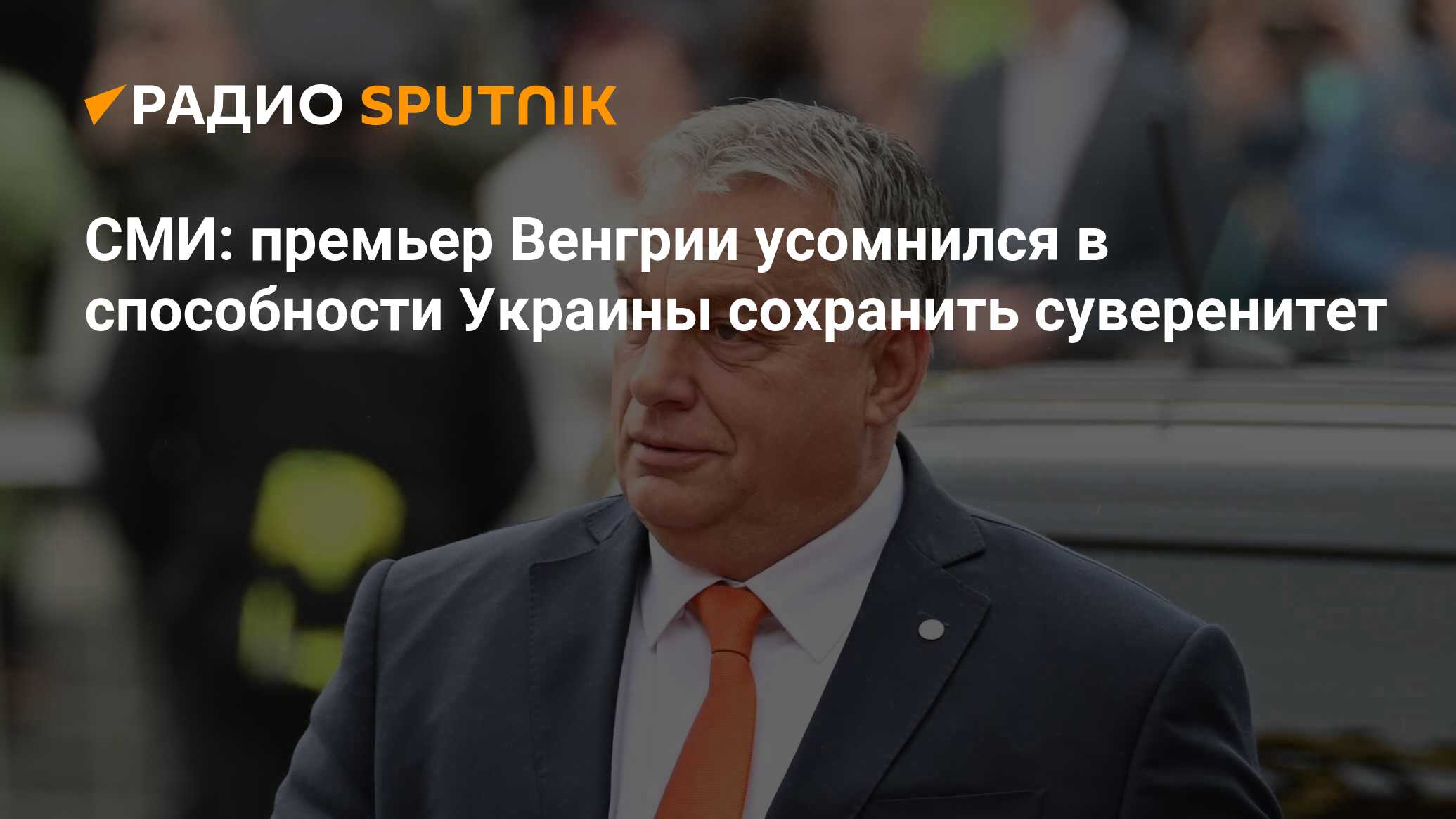 СМИ: премьер Венгрии усомнился в способности Украины сохранить суверенитет