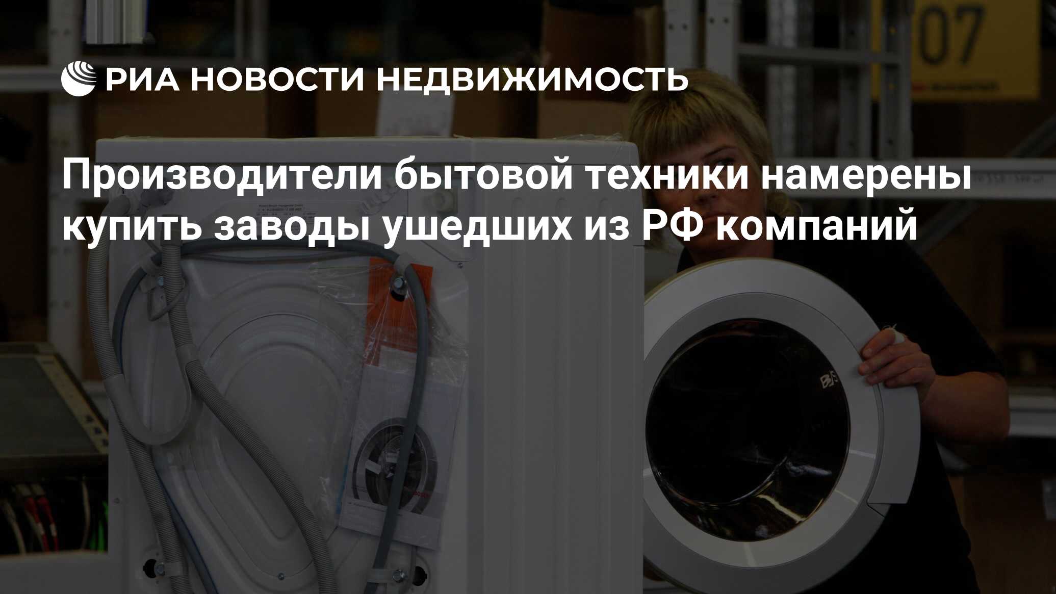 Производители бытовой техники намерены купить заводы ушедших из РФ компаний  - Недвижимость РИА Новости, 01.02.2023