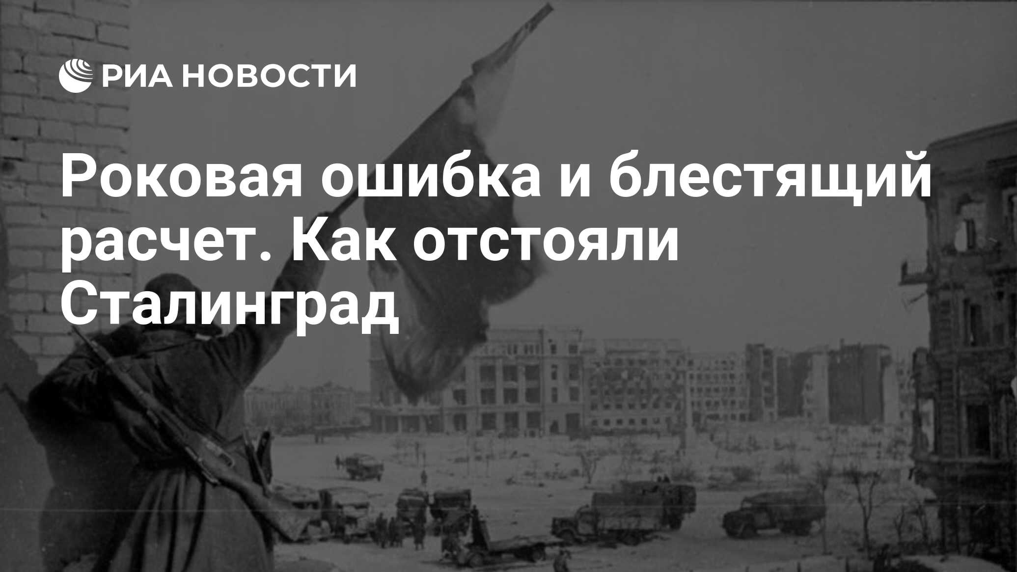 Роковая ошибка и блестящий расчет. Как отстояли Сталинград - РИА Новости,  24.05.2023