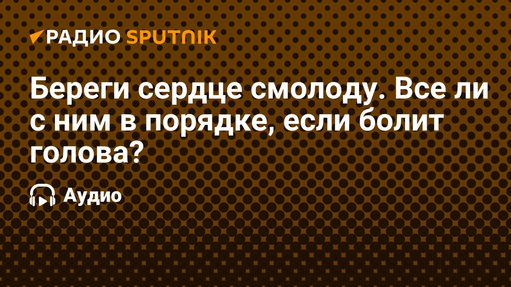 Береги сердце смолоду. Все ли с ним в порядке, если болит голова? - Радио  Sputnik, 16.02.2023