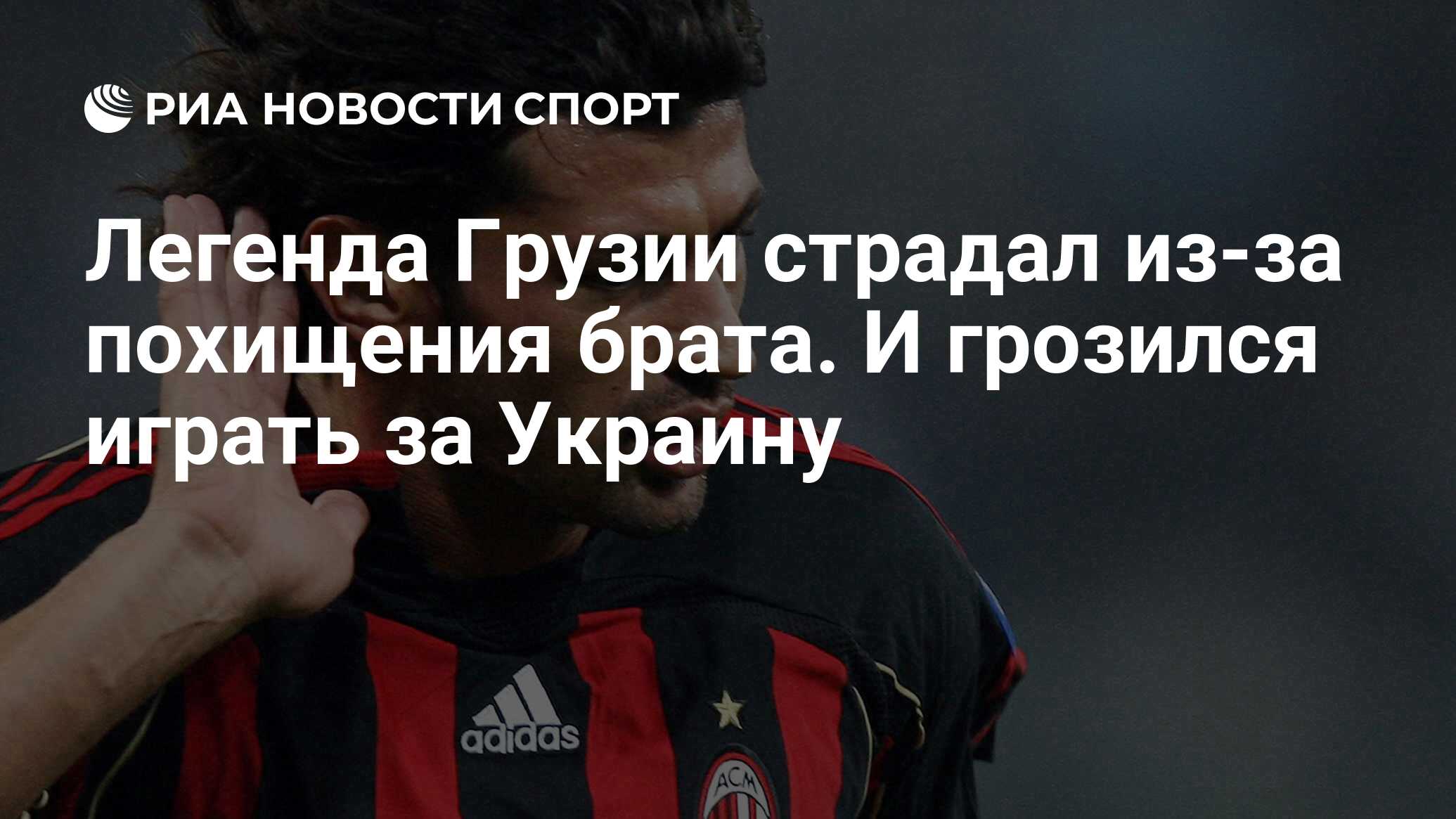 Легенда Грузии страдал из-за похищения брата. И грозился играть за Украину  - РИА Новости Спорт, 25.02.2024