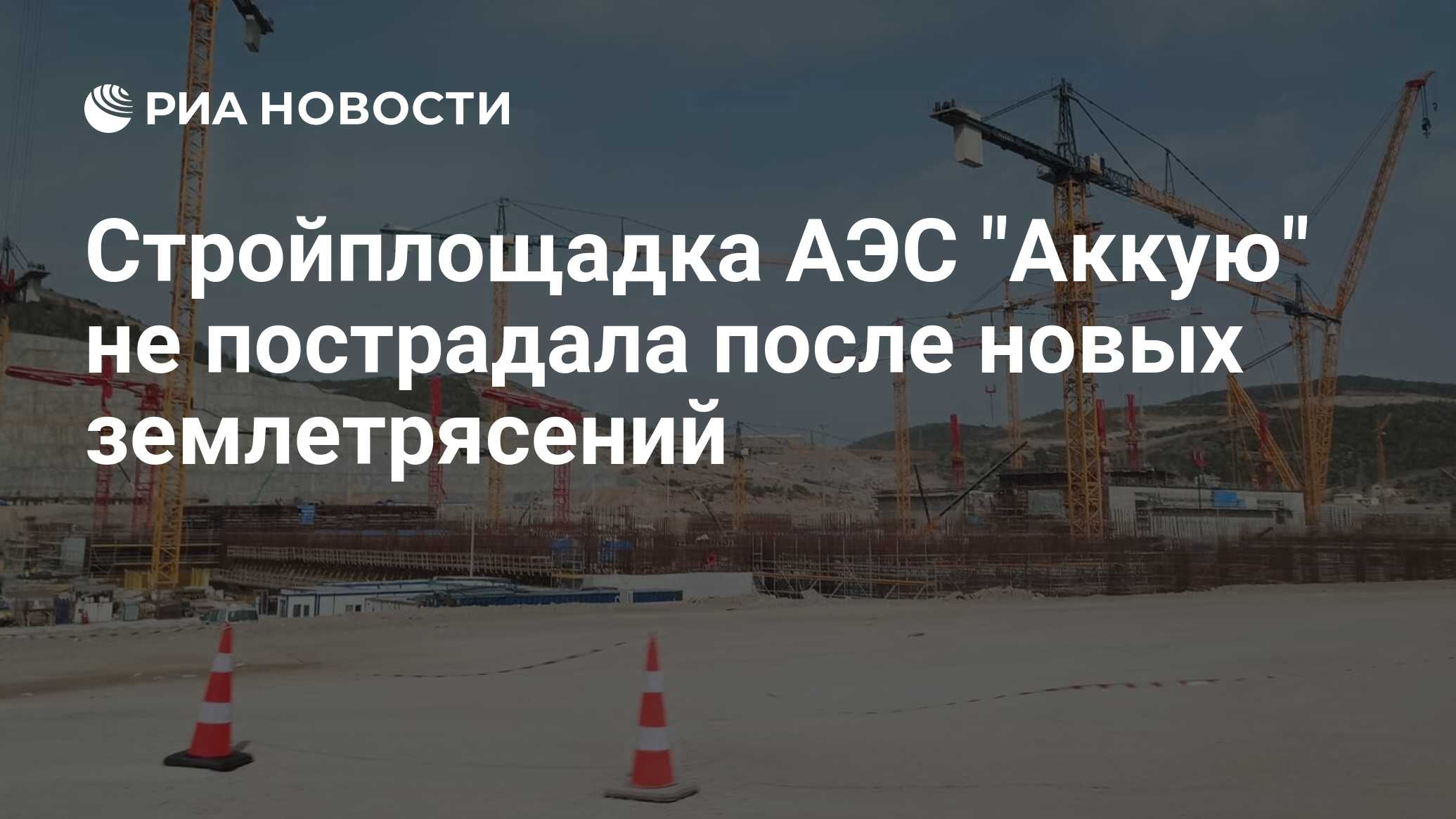 Стройплощадка АЭС "Аккую" не пострадала после новых землетрясений - РИА ...