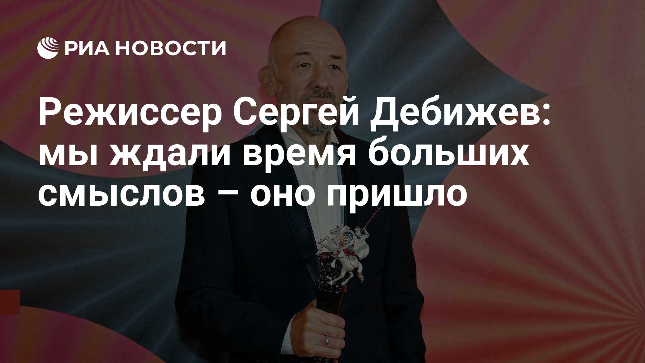 Режиссер Сергей Дебижев: мы ждали время больших смыслов – оно пришло - РИА  Новости, 07.03.2023