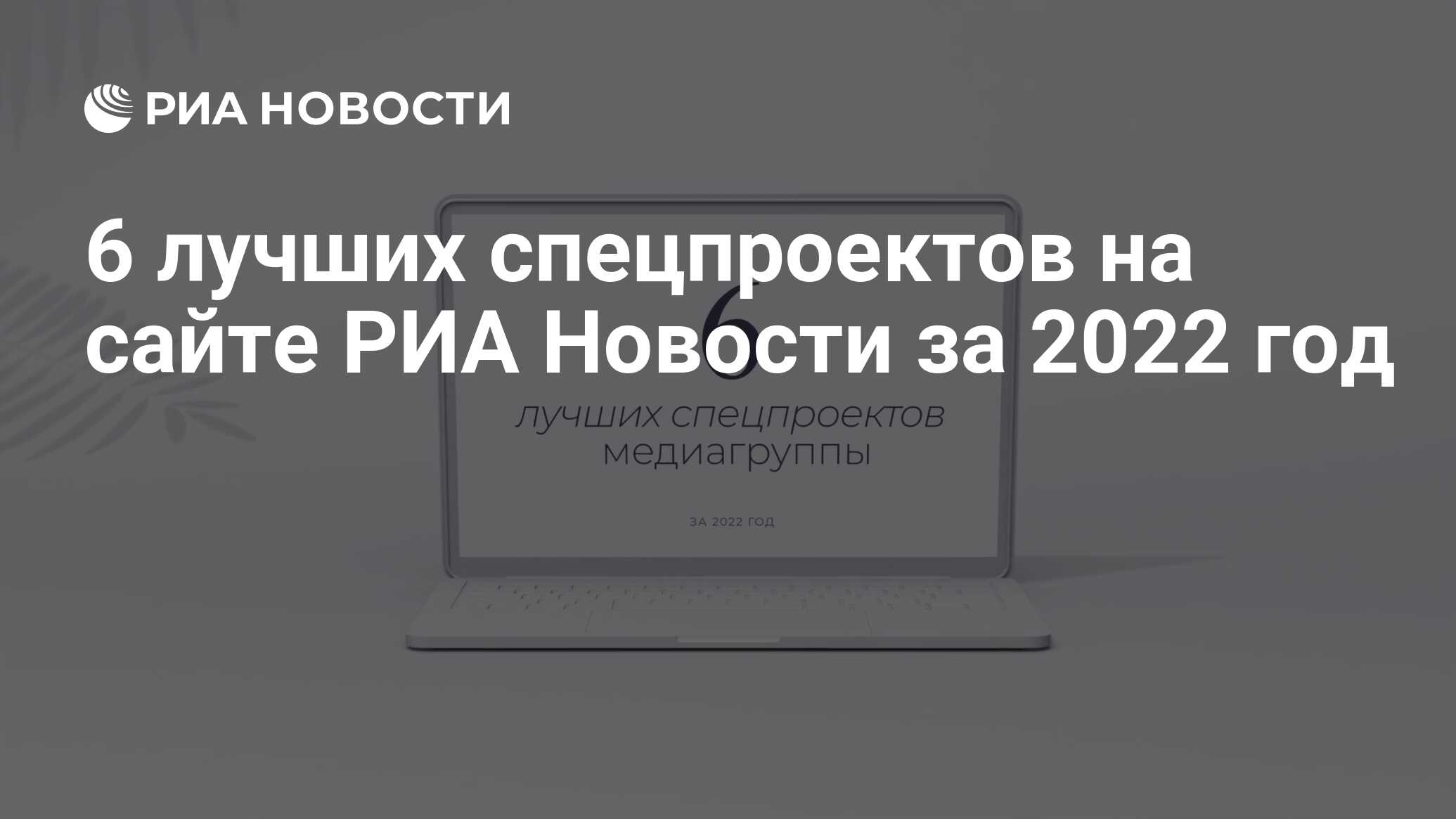 6 лучших спецпроектов на сайте РИА Новости за 2022 год - РИА Новости,  13.04.2023