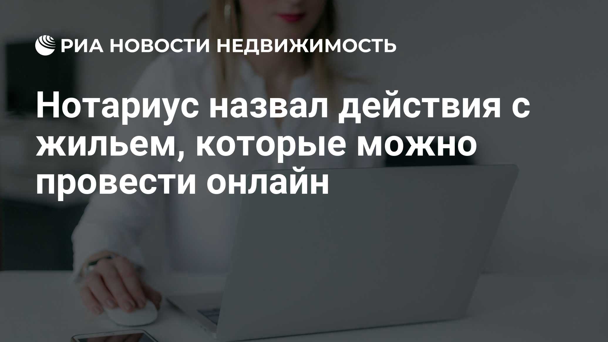 Нотариус назвал действия с жильем, которые можно провести онлайн -  Недвижимость РИА Новости, 20.03.2023