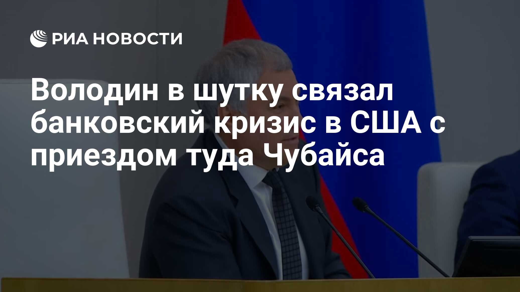 Володин в шутку связал банковский кризис в США с приездом туда Чубайса -  РИА Новости, 15.03.2023