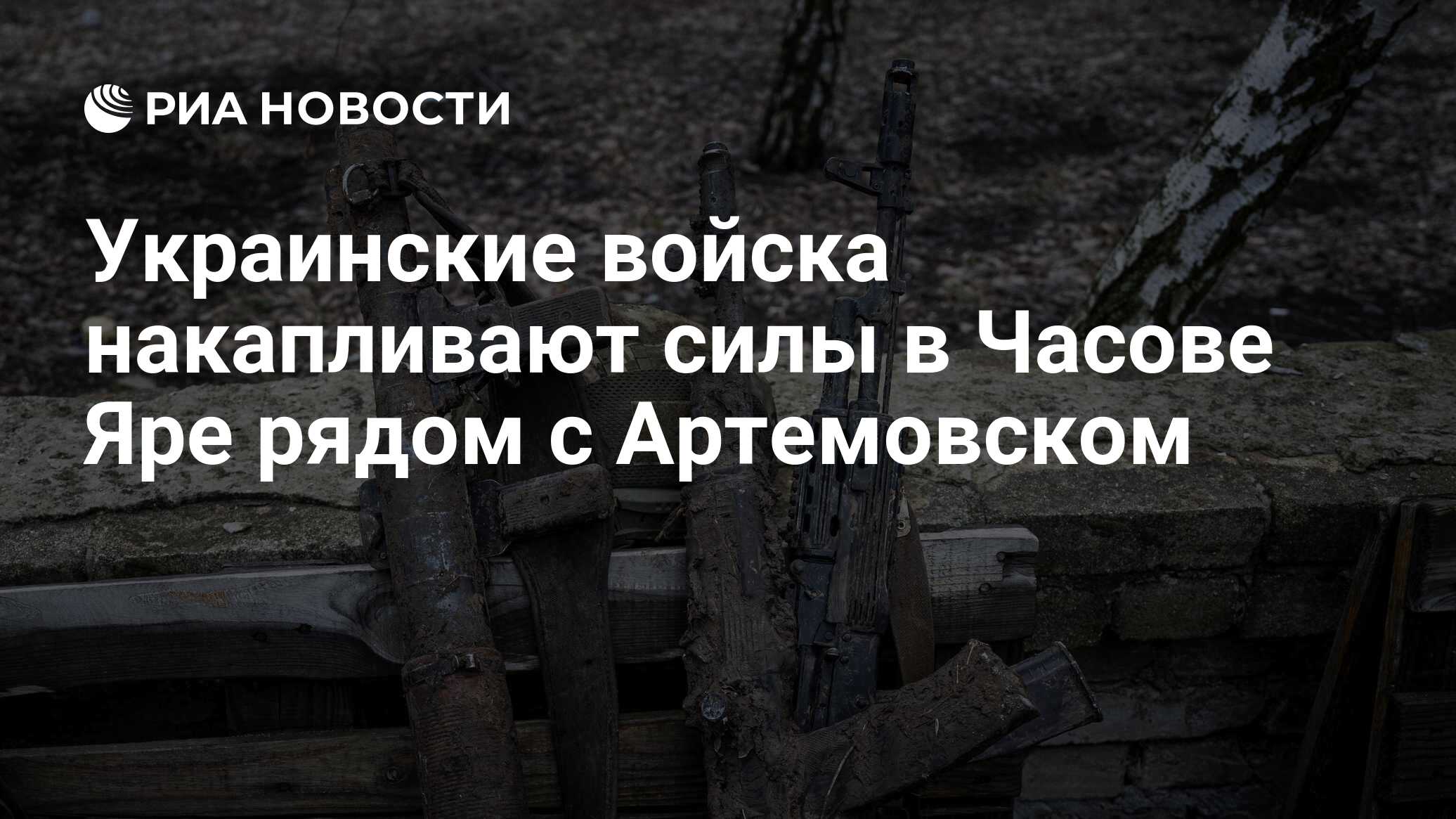Украинские войска накапливают силы в Часове Яре рядом с Артемовском ...