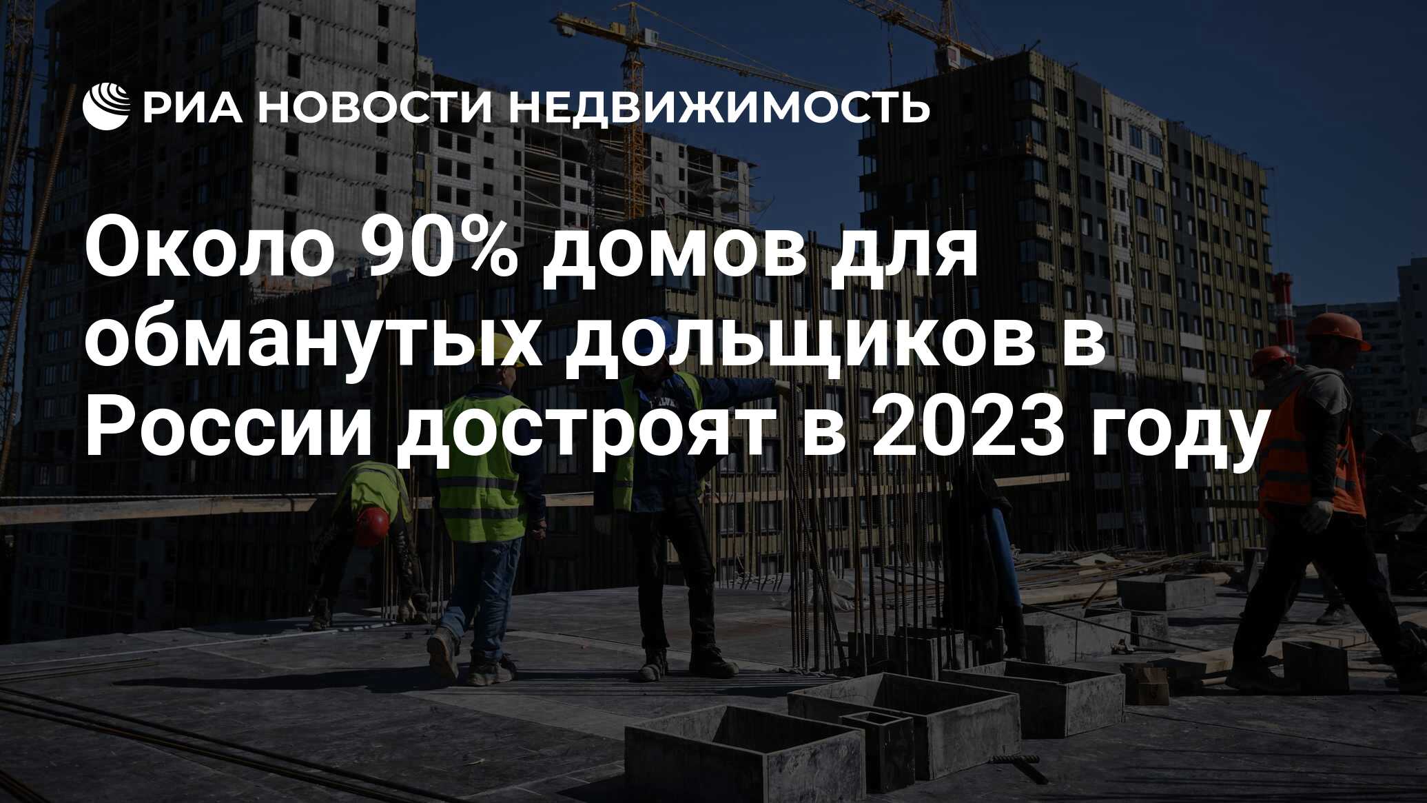 Около 90% домов для обманутых дольщиков в России достроят в 2023 году -  Недвижимость РИА Новости, 23.03.2023