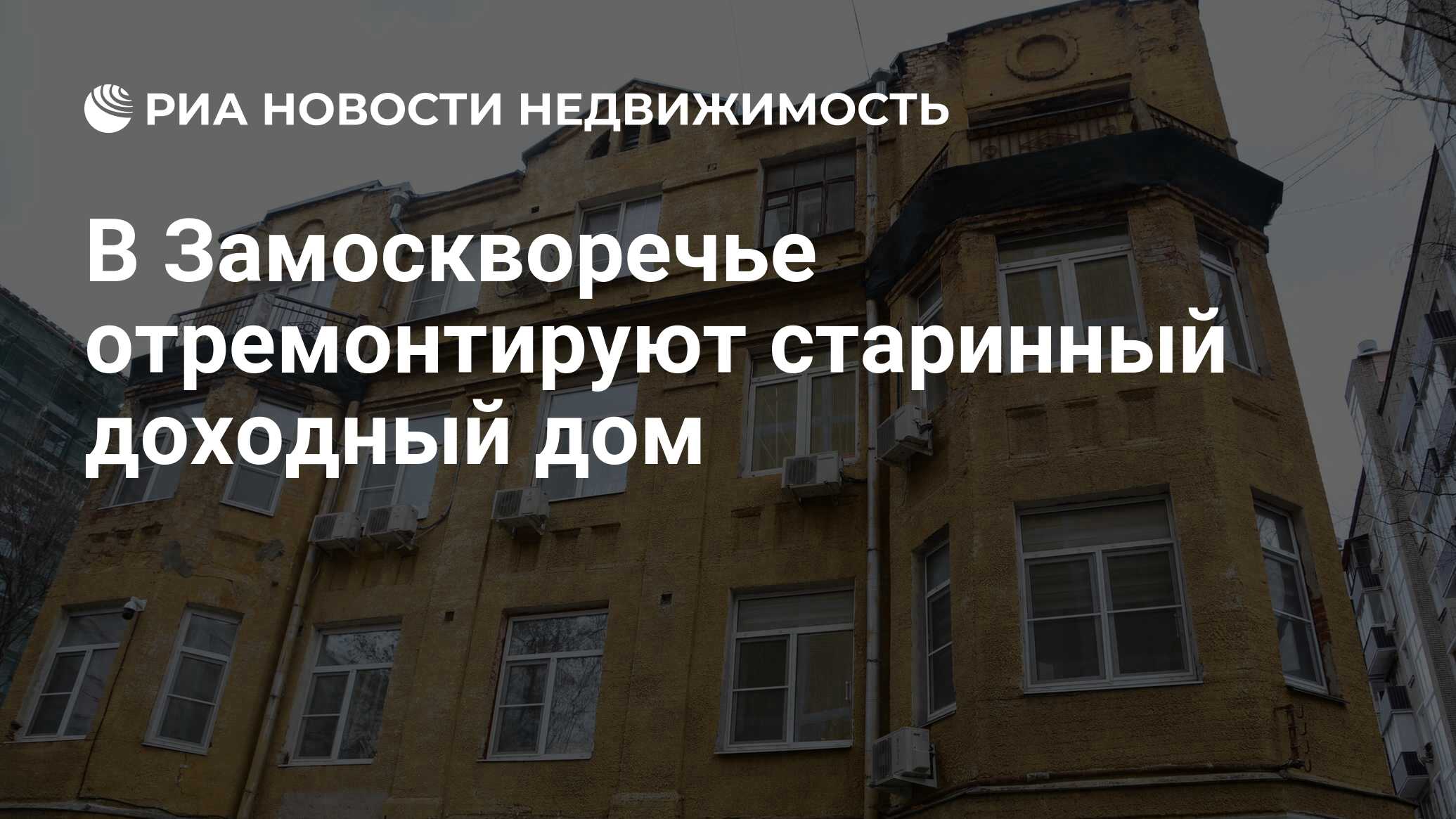 В Замоскворечье отремонтируют старинный доходный дом - Недвижимость РИА  Новости, 28.03.2023