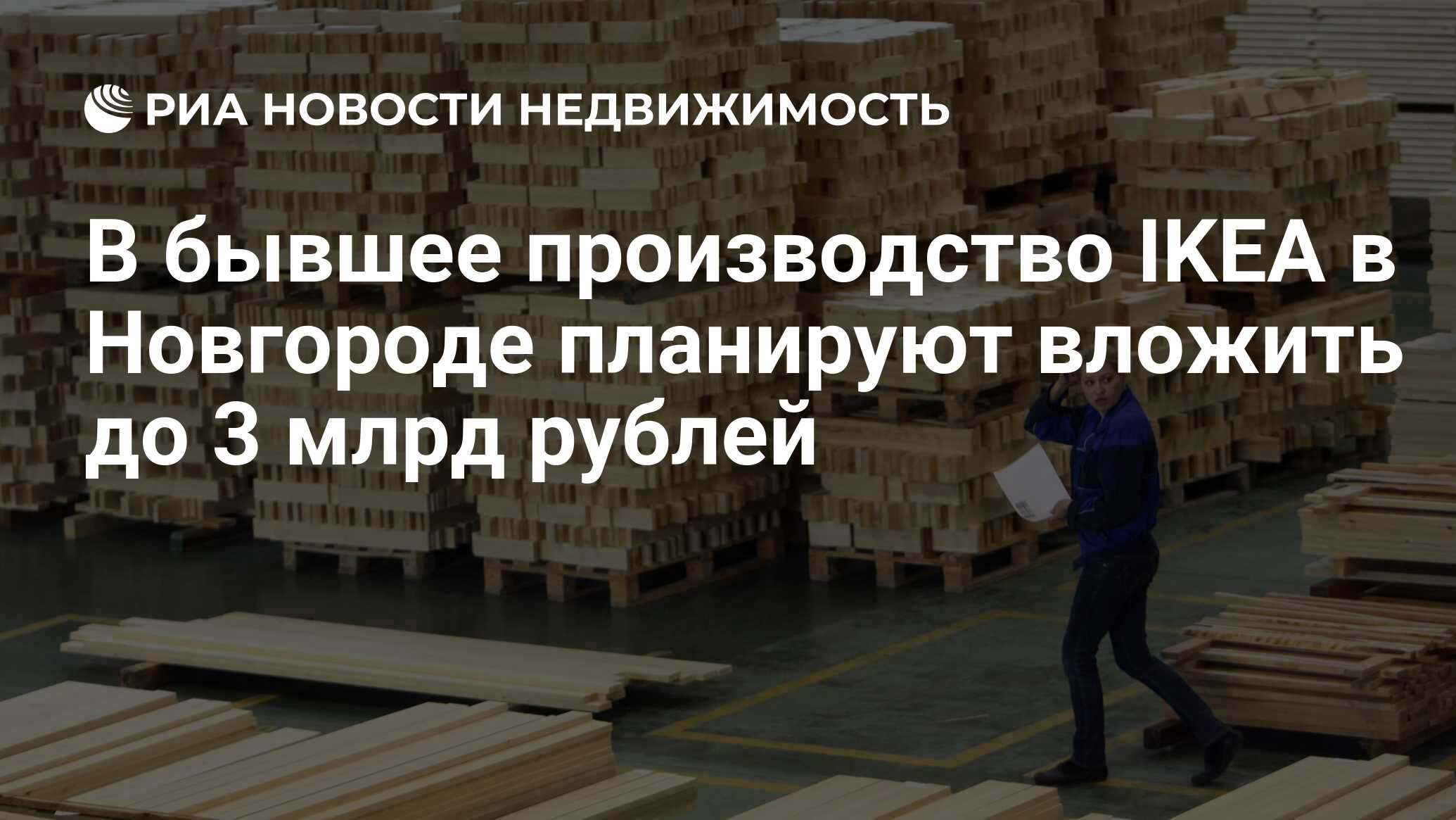 В бывшее производство IKEA в Новгороде планируют вложить до 3 млрд рублей -  Недвижимость РИА Новости, 04.04.2023