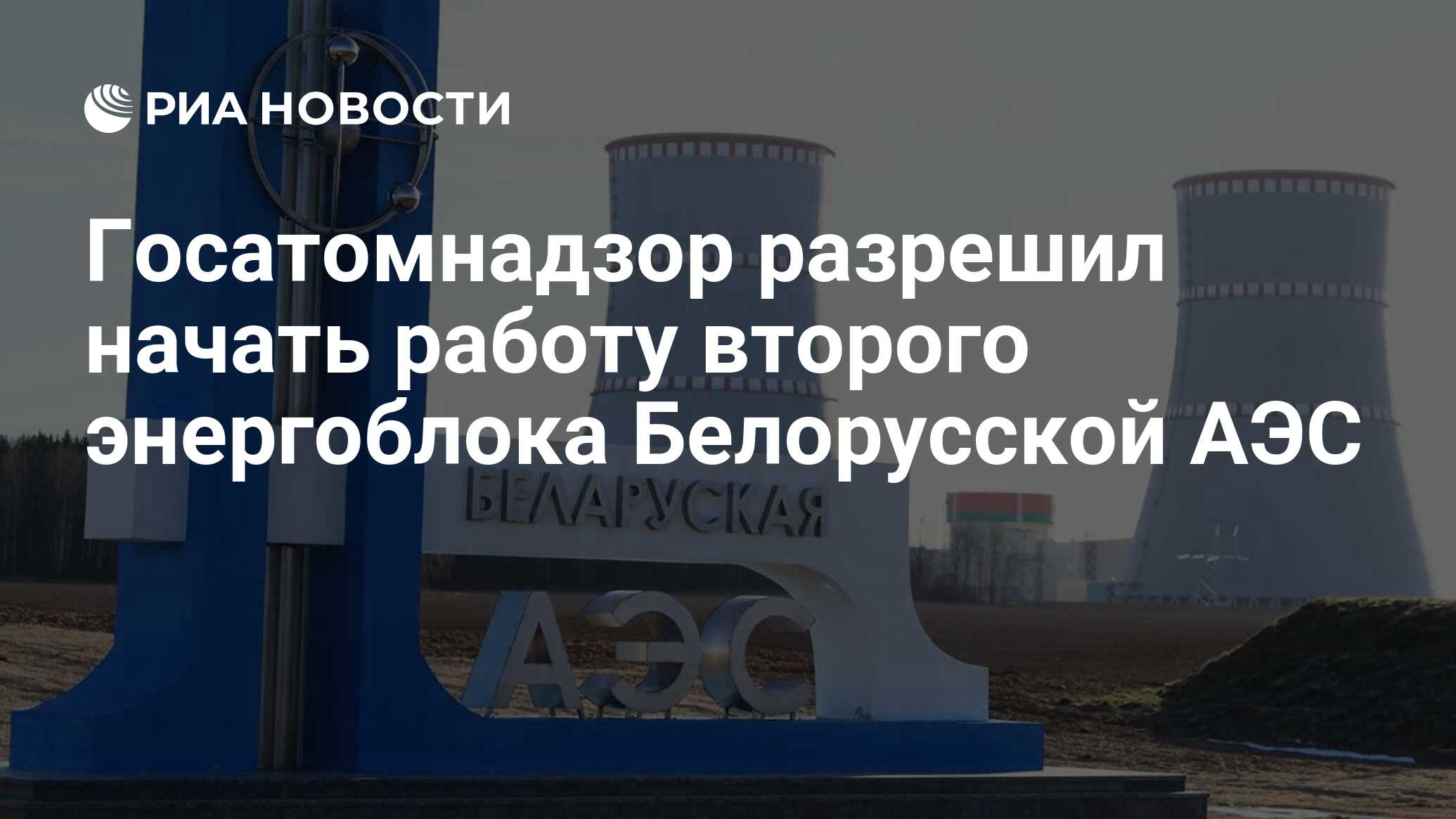 Госатомнадзор разрешил начать работу второго энергоблока Белорусской АЭС -  РИА Новости, 07.04.2023