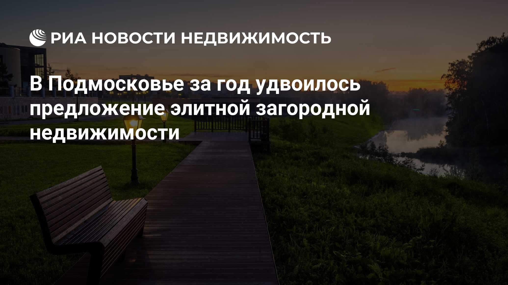 В Подмосковье за год удвоилось предложение элитной загородной недвижимости  - Недвижимость РИА Новости, 11.04.2023