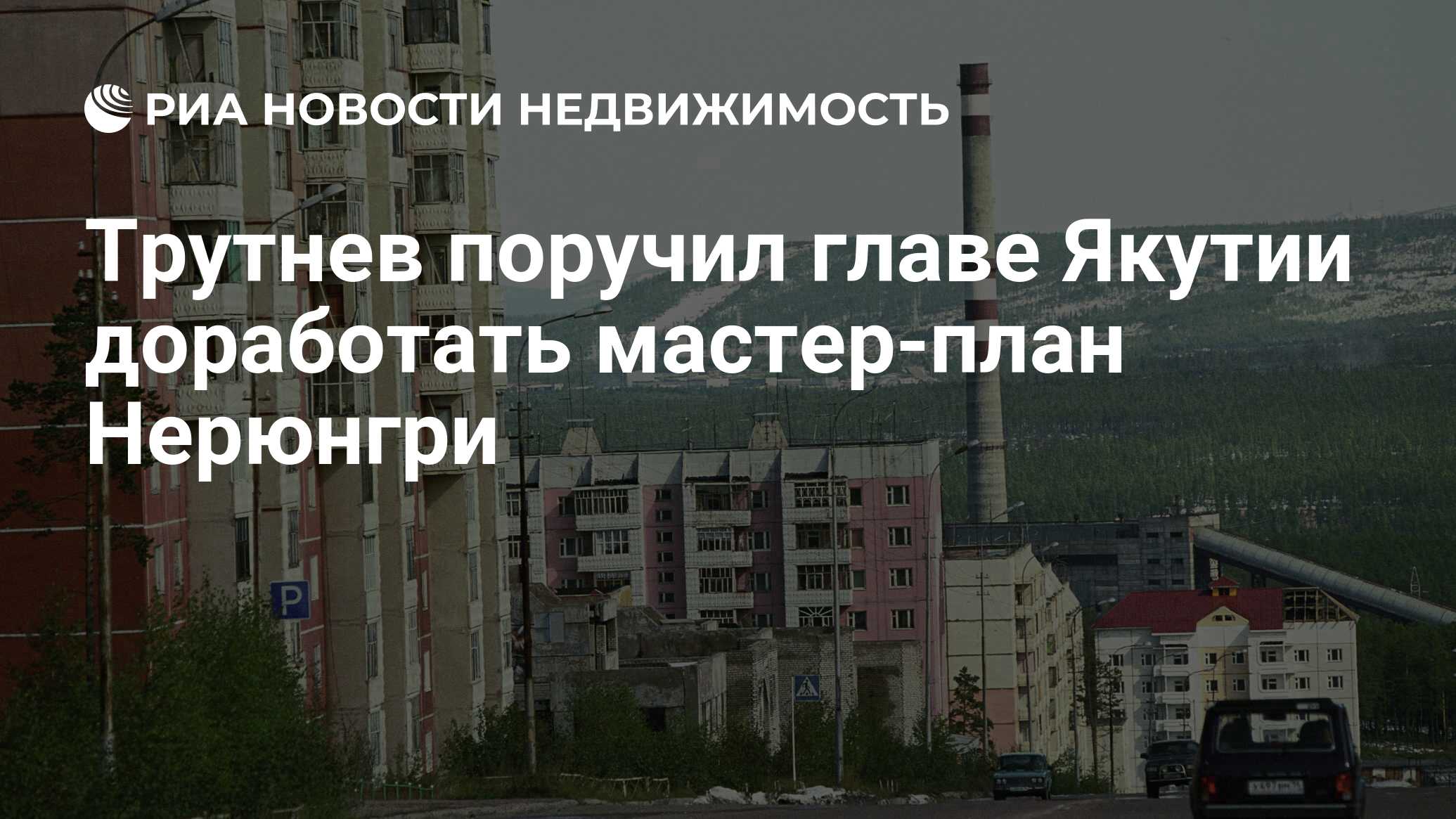 Трутнев поручил главе Якутии доработать мастер-план Нерюнгри - Недвижимость  РИА Новости, 12.04.2023