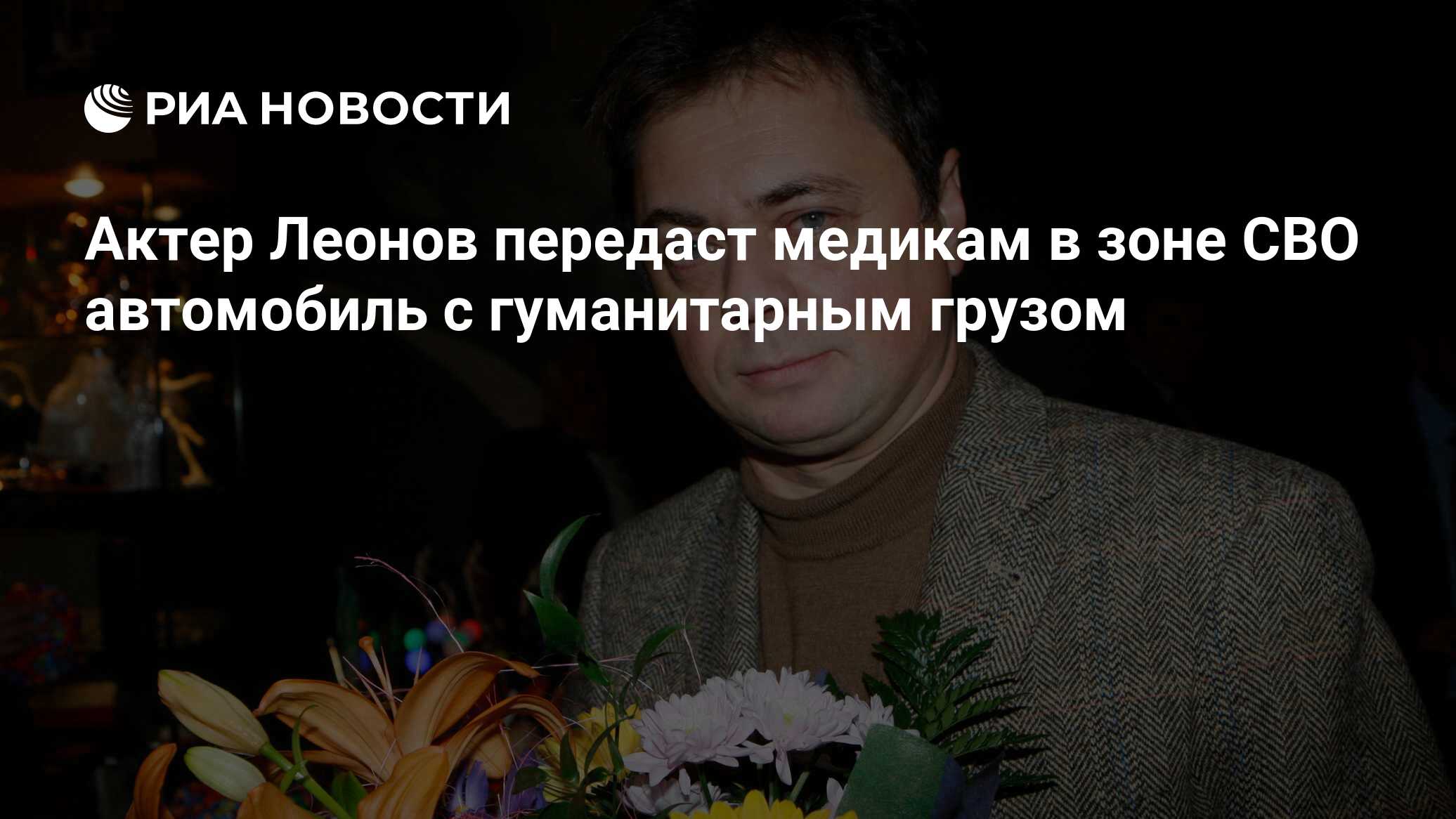 Актер Леонов передаст медикам в зоне СВО автомобиль с гуманитарным грузом -  РИА Новости, 24.04.2023