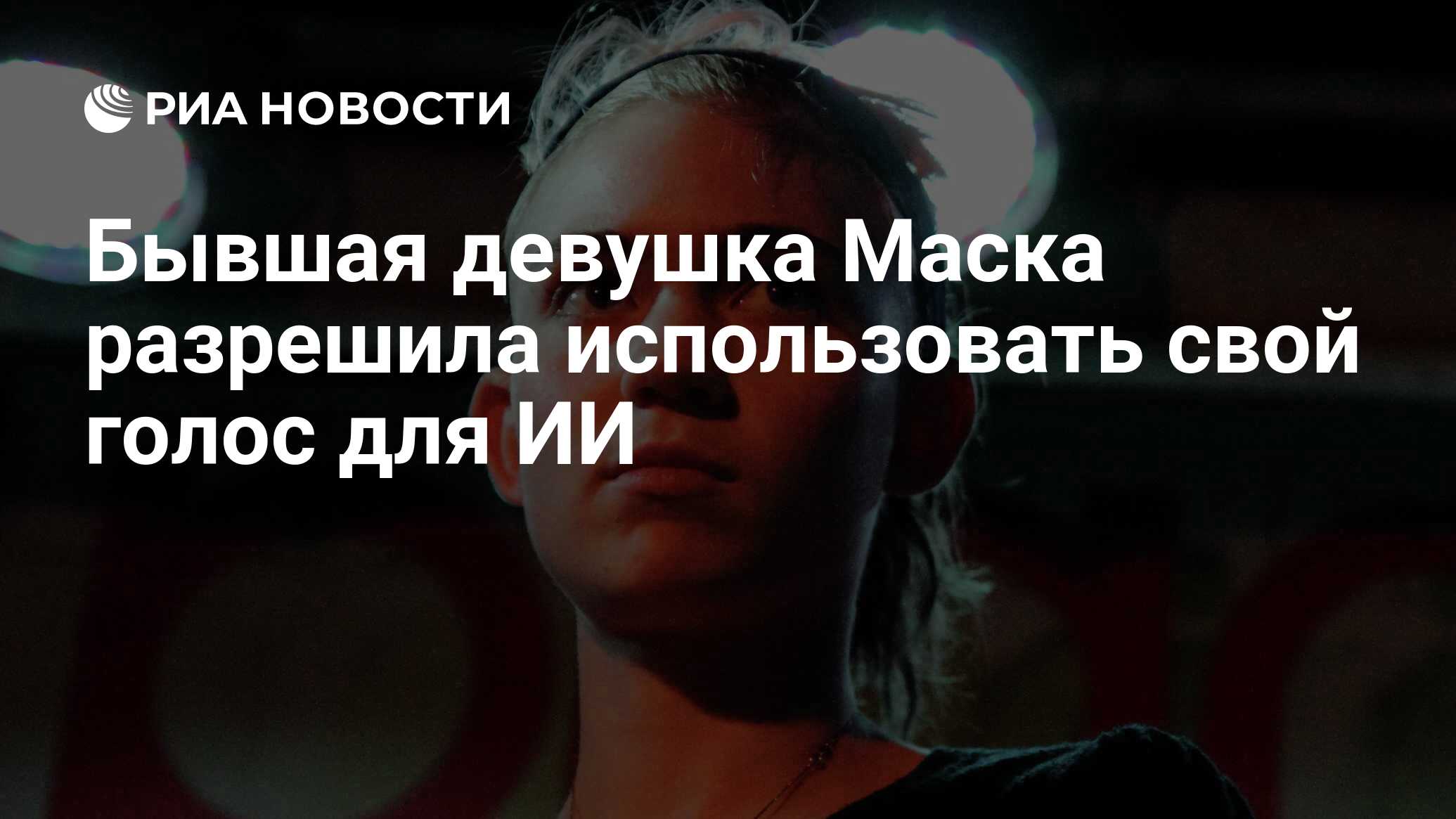 Бывшая девушка Маска разрешила использовать свой голос для ИИ - РИА  Новости, 25.04.2023