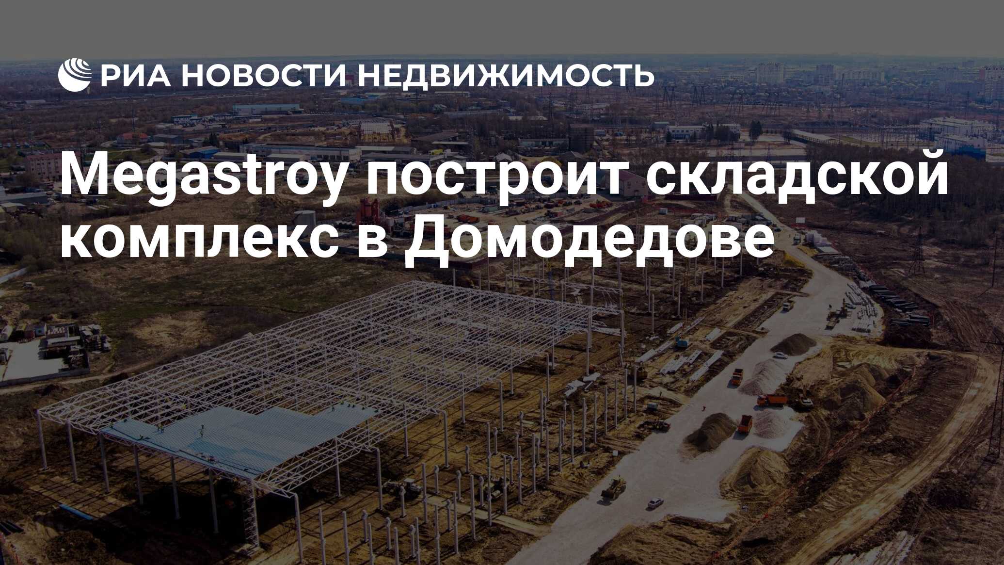 Megastroy построит складской комплекс в Домодедове - Недвижимость РИА  Новости, 27.04.2023