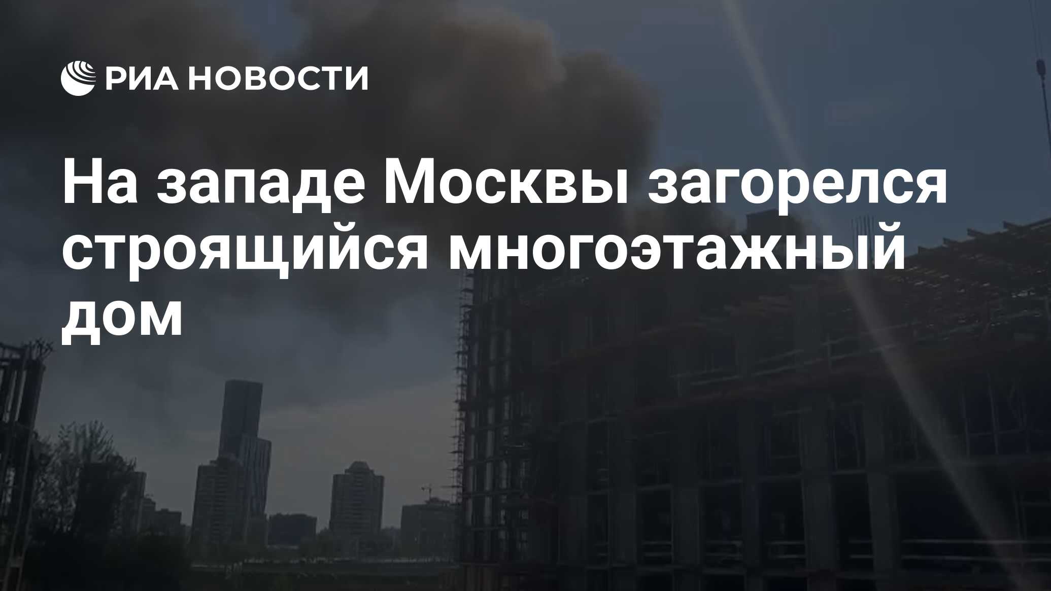 На западе Москвы загорелся строящийся многоэтажный дом - РИА Новости,  27.04.2023