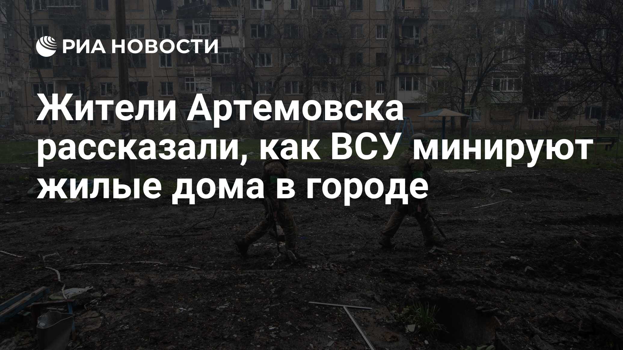 Жители Артемовска рассказали, как ВСУ минируют жилые дома в городе - РИА  Новости, 28.04.2023