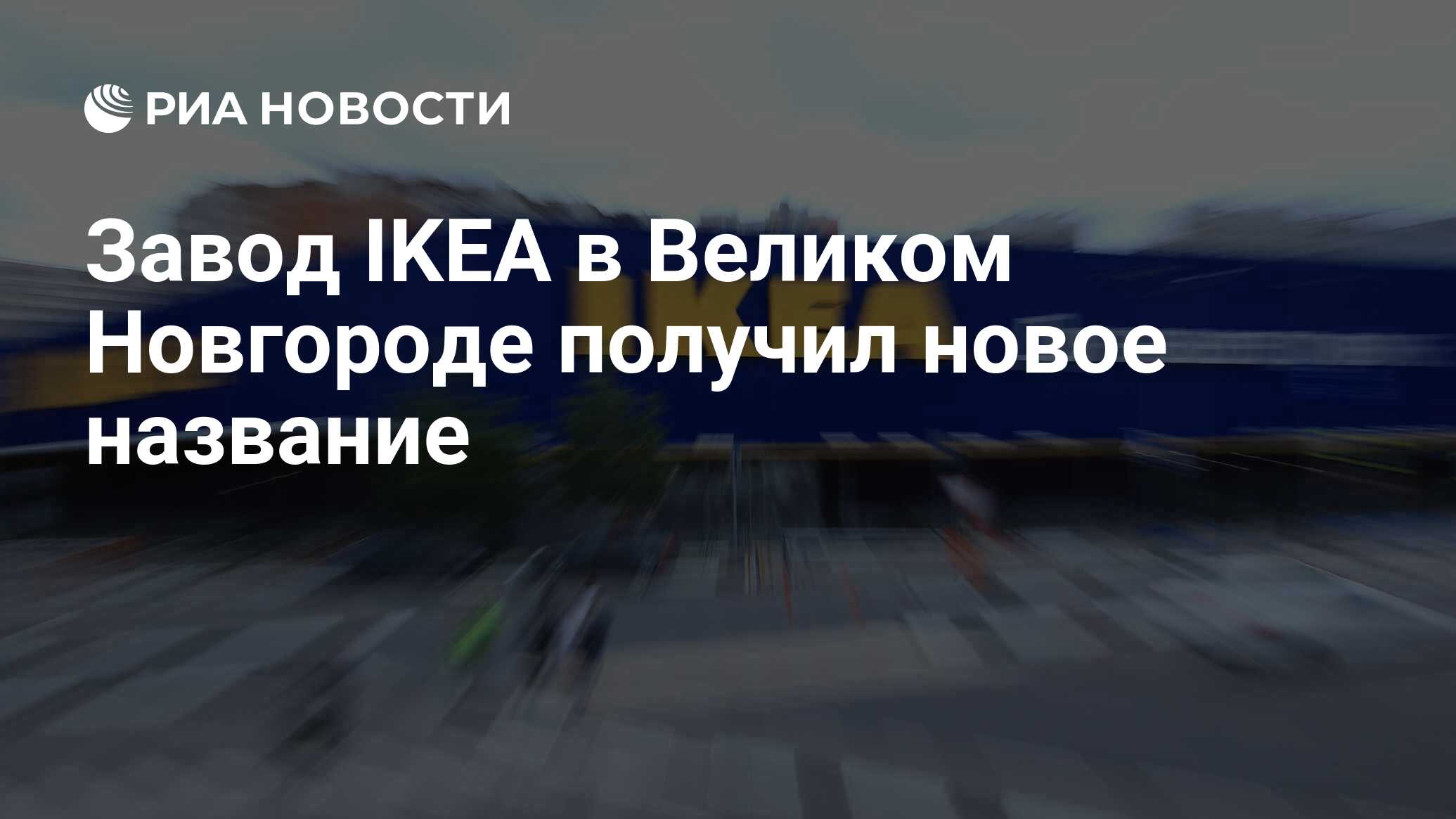 Завод IKEA в Великом Новгороде получил новое название - РИА Новости,  30.04.2023