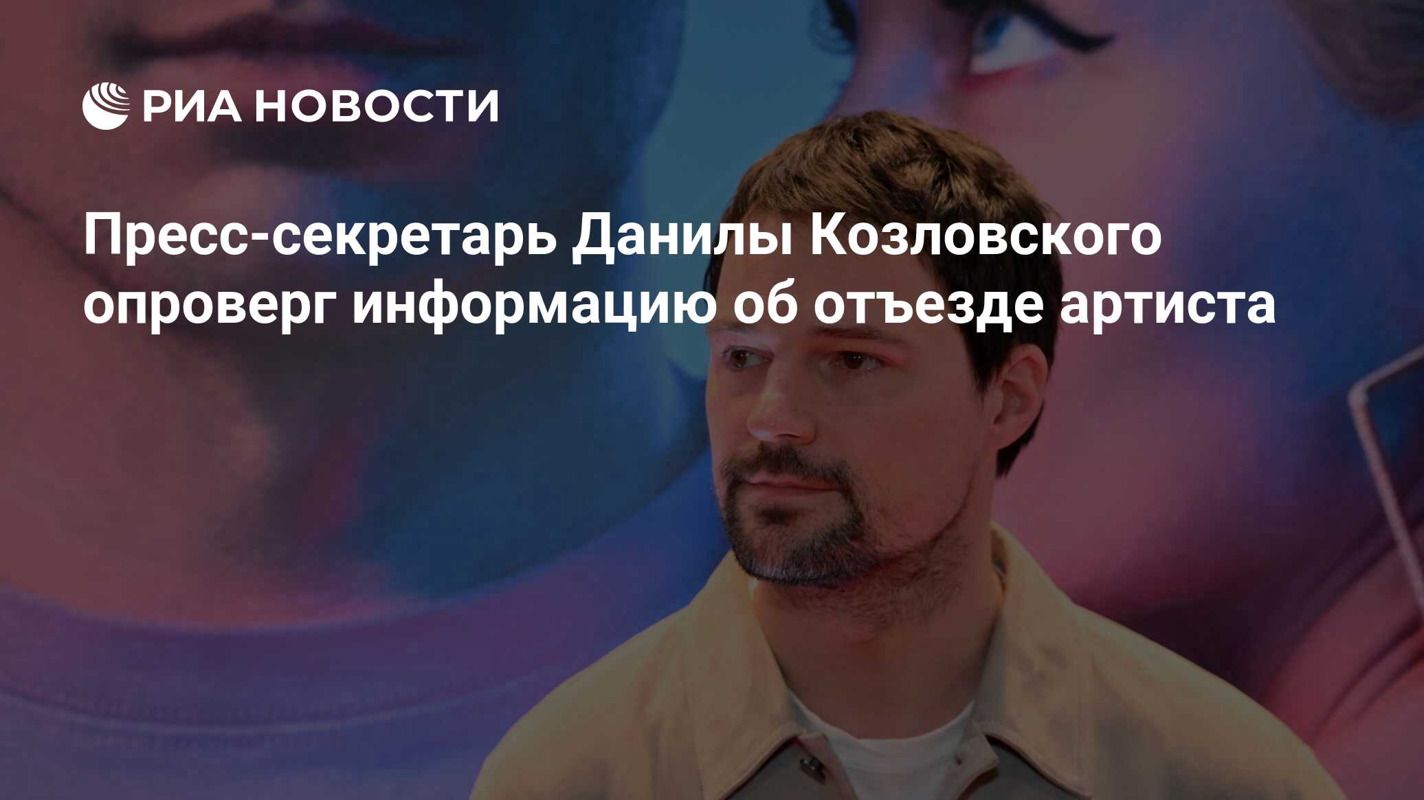 Пресс-секретарь Данилы Козловского опроверг информацию об отъезде артиста -  РИА Новости, 03.05.2023