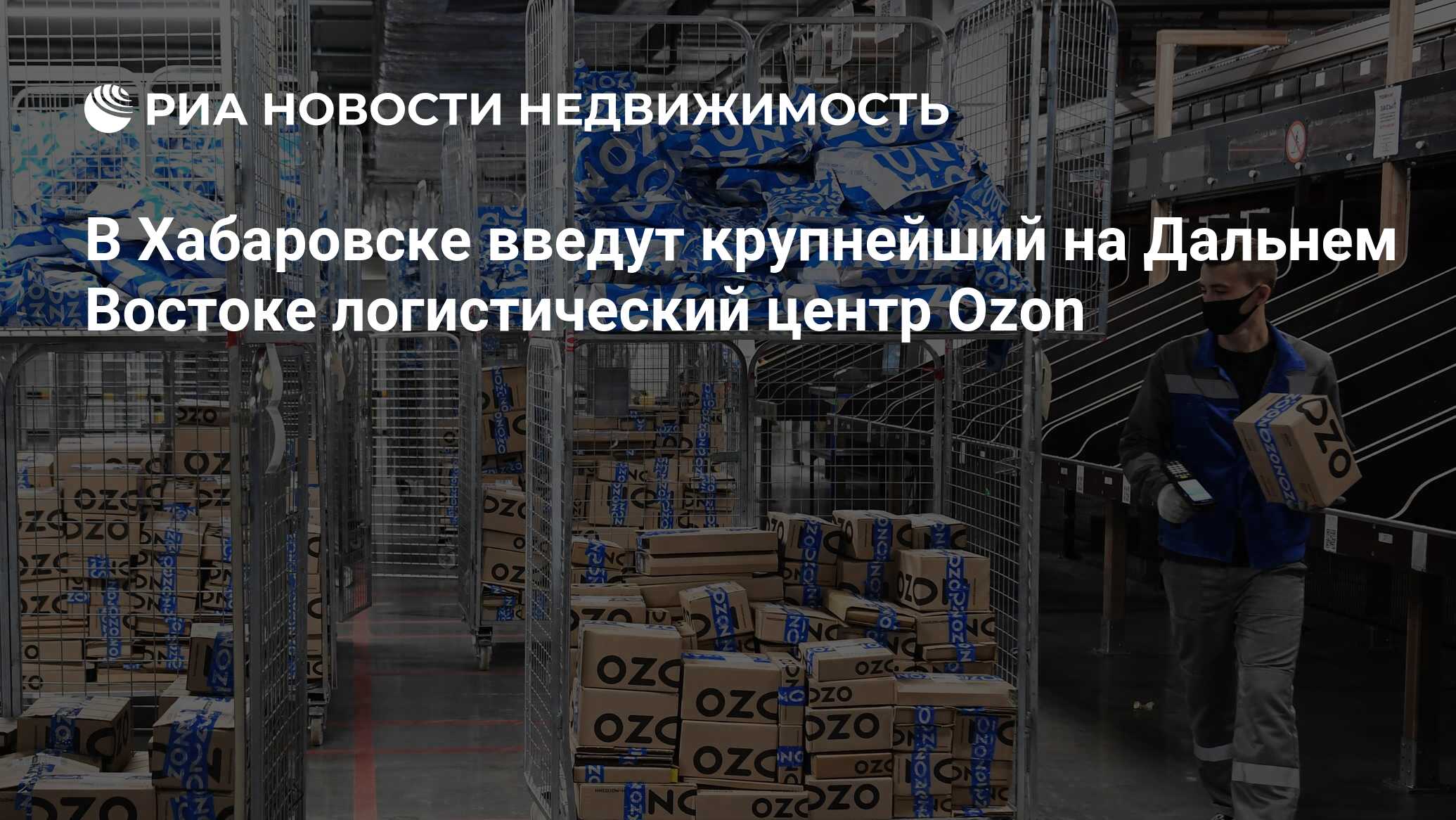 В Хабаровске введут крупнейший на Дальнем Востоке логистический центр Ozon  - Недвижимость РИА Новости, 03.05.2023