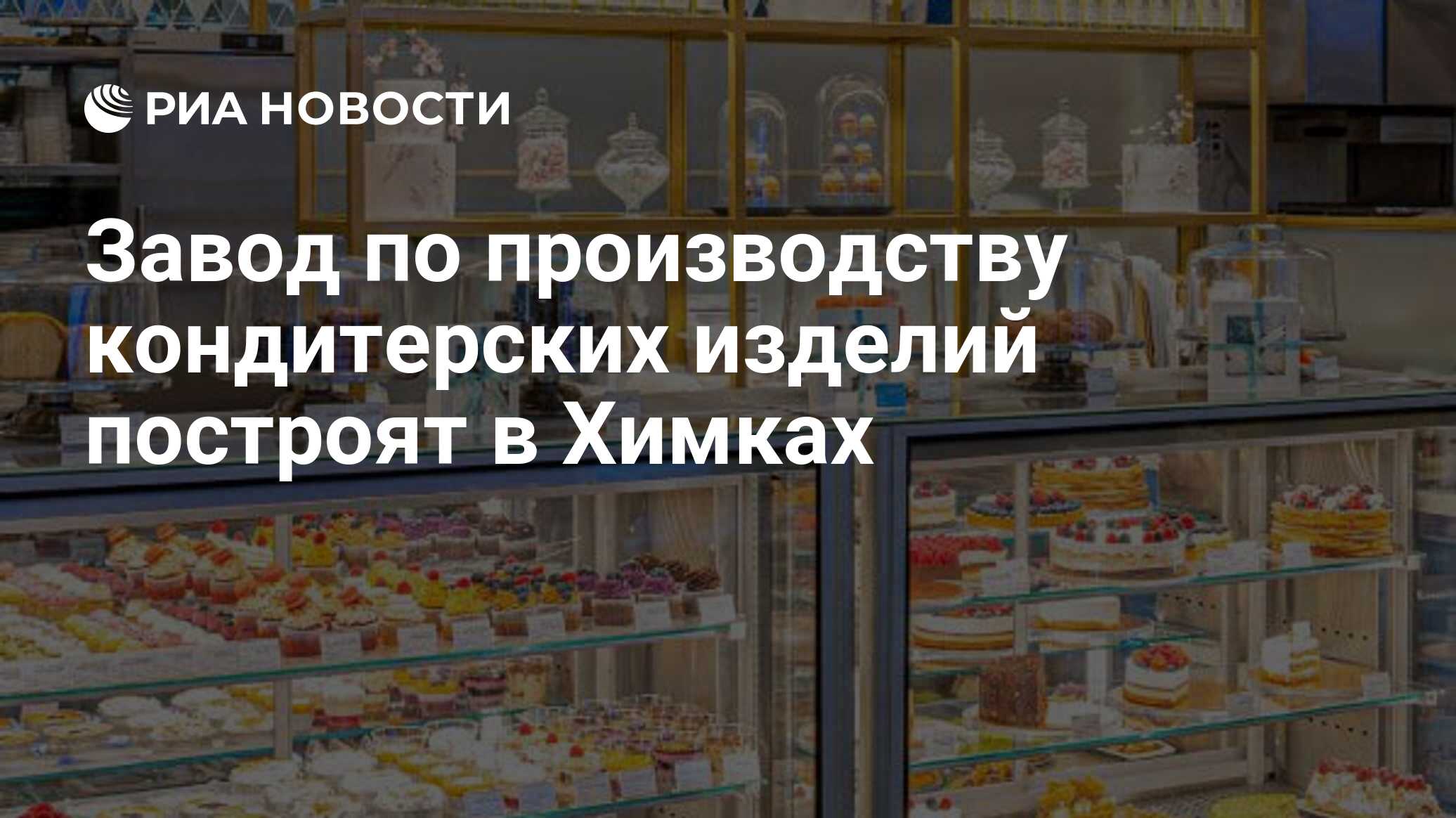 Завод по производству кондитерских изделий построят в Химках - РИА Новости,  04.05.2023