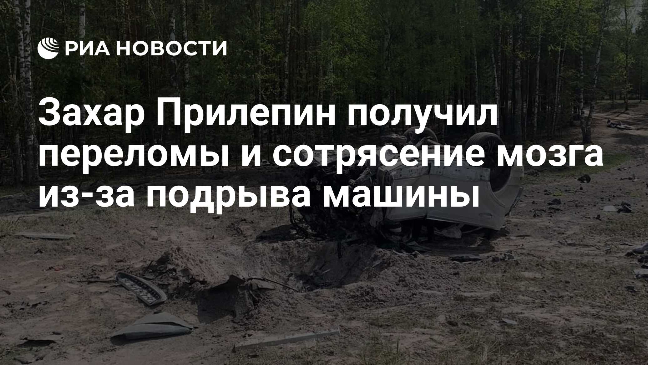 Захар Прилепин получил переломы и сотрясение мозга из-за подрыва машины -  РИА Новости, 06.05.2023