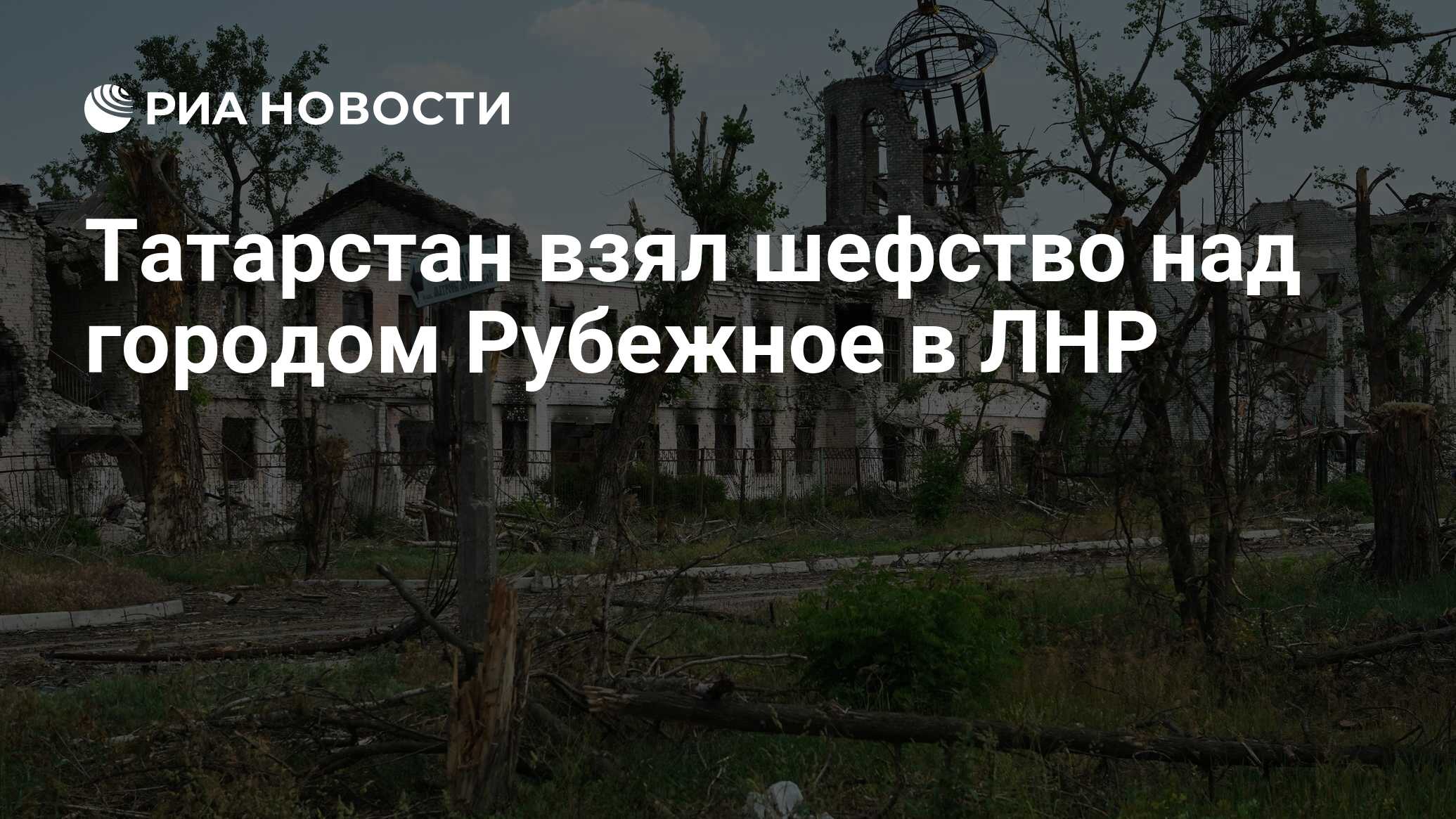 Татарстан взял шефство над городом Рубежное в ЛНР - РИА Новости, 12.05.2023