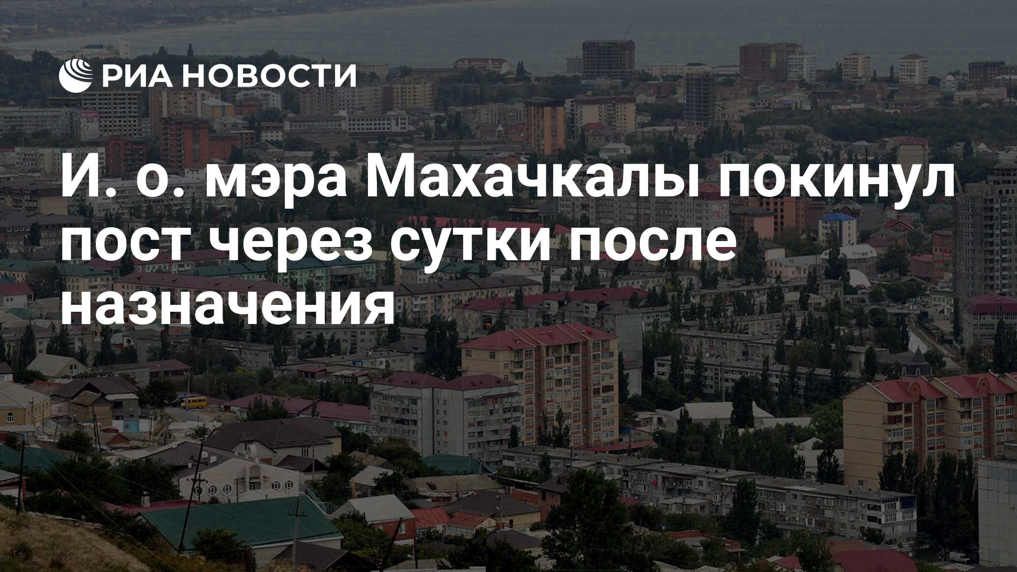 И. о. мэра Махачкалы покинул пост через сутки после назначения - РИА  Новости, 13.05.2023