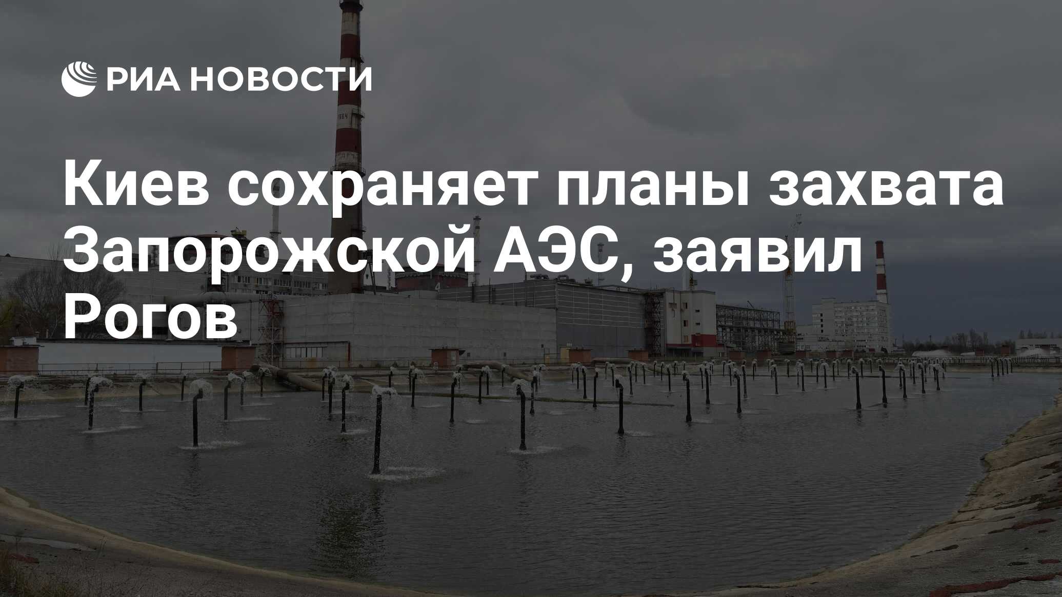 Киев сохраняет планы захвата Запорожской АЭС, заявил Рогов - РИА Новости,  13.05.2023