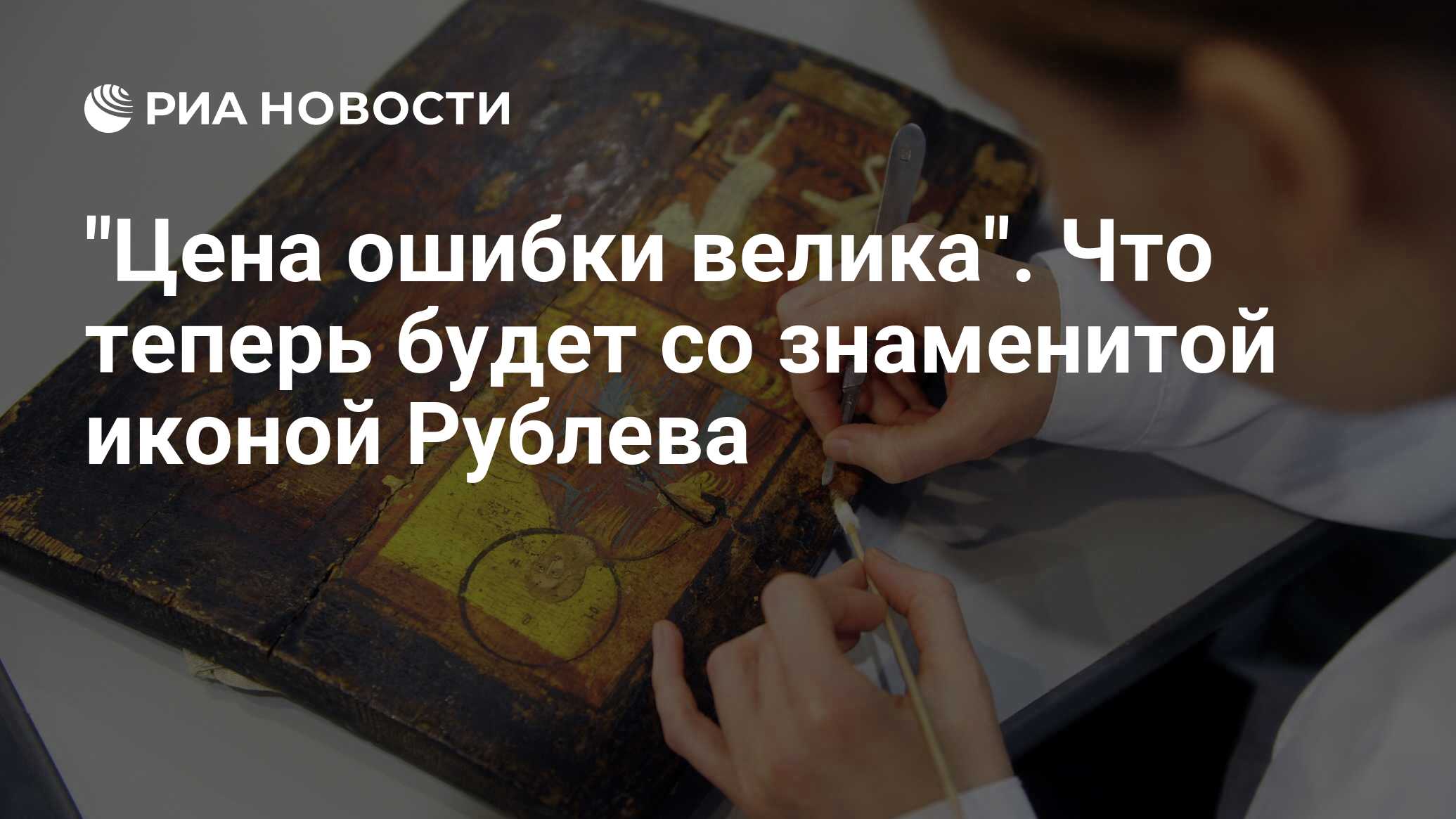 "Цена ошибки велика". Что теперь будет со знаменитой иконой Рублева ...