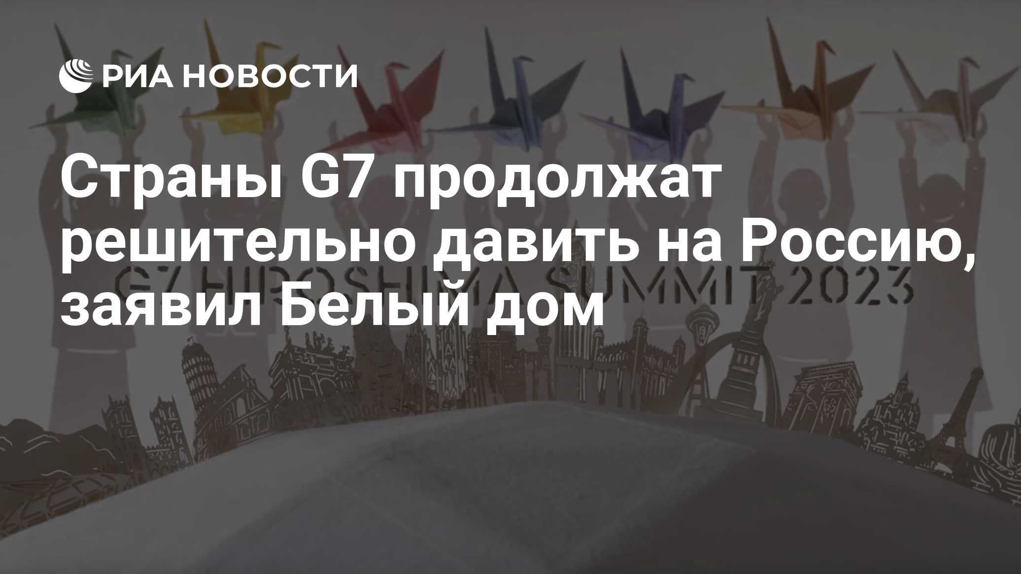 Страны G7 продолжат решительно давить на Россию, заявил Белый дом - РИА  Новости, 18.05.2023