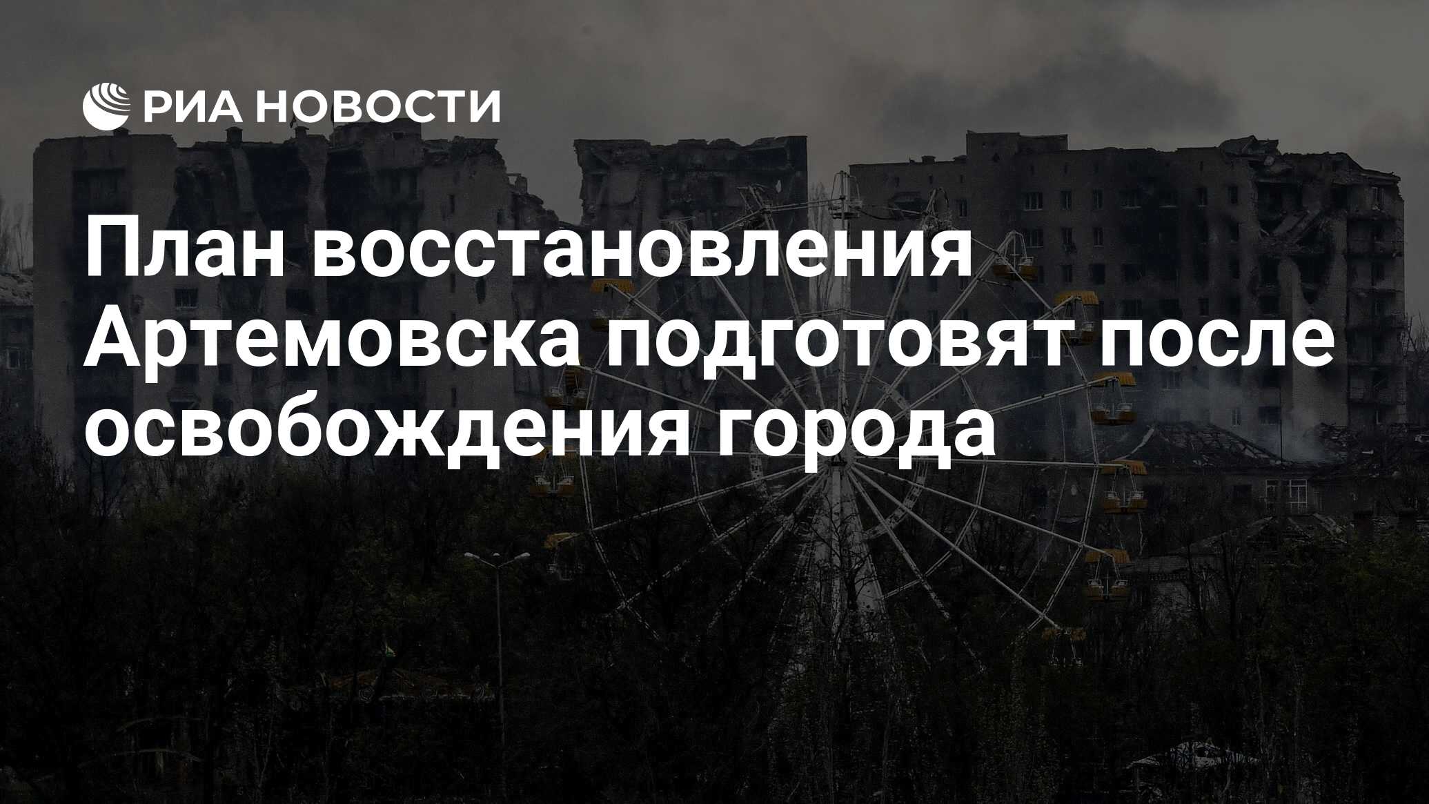 План восстановления Артемовска подготовят после освобождения города - РИА  Новости, 19.05.2023