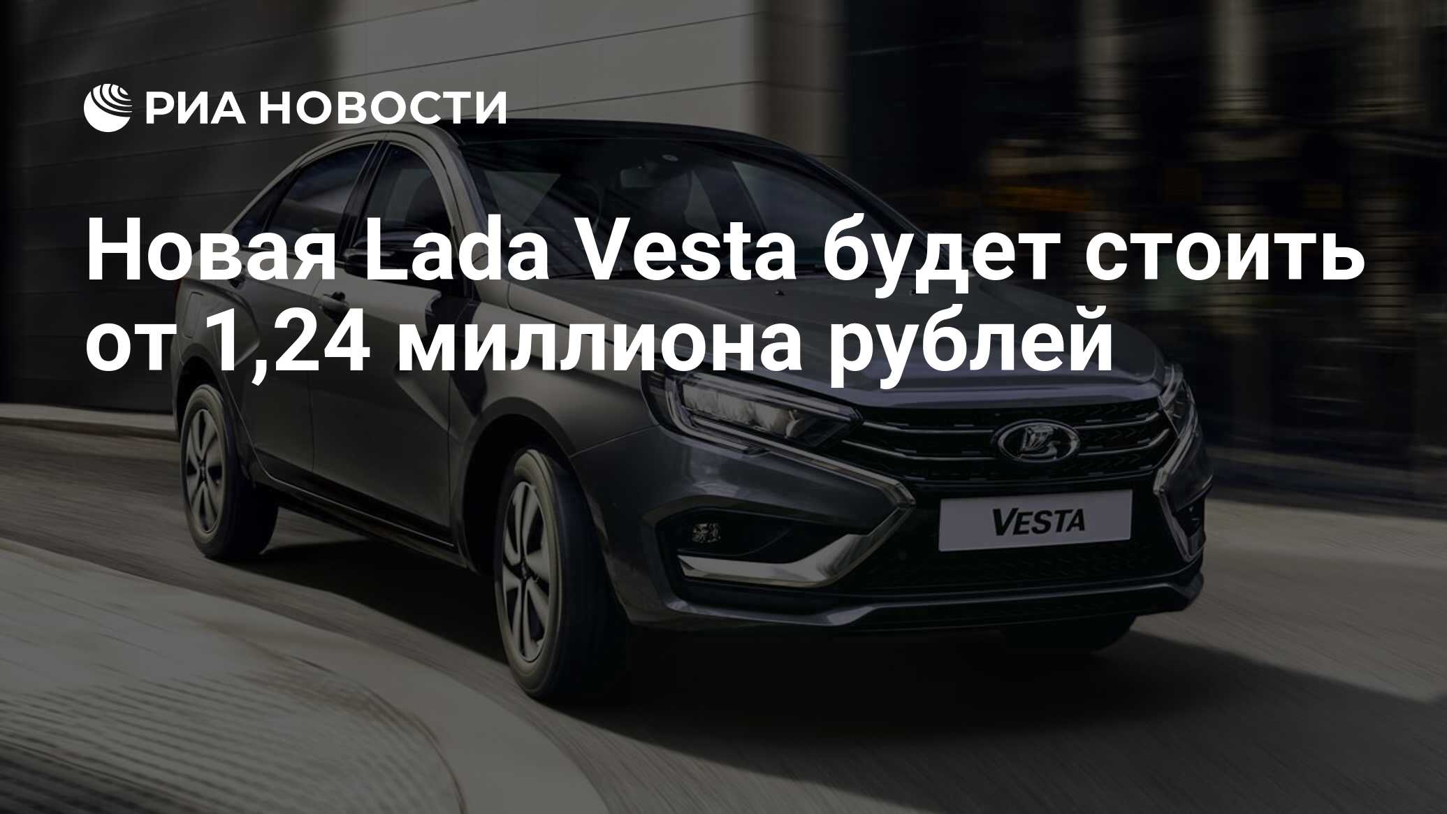 Новая Lada Vesta будет стоить от 1,24 миллиона рублей - РИА Новости,  25.05.2023