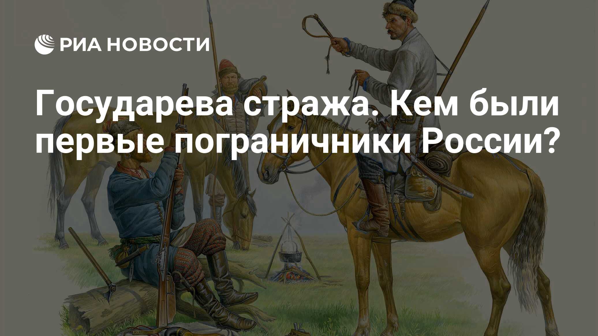 Государева стража. Кем были первые пограничники России? - РИА Новости,  28.05.2023