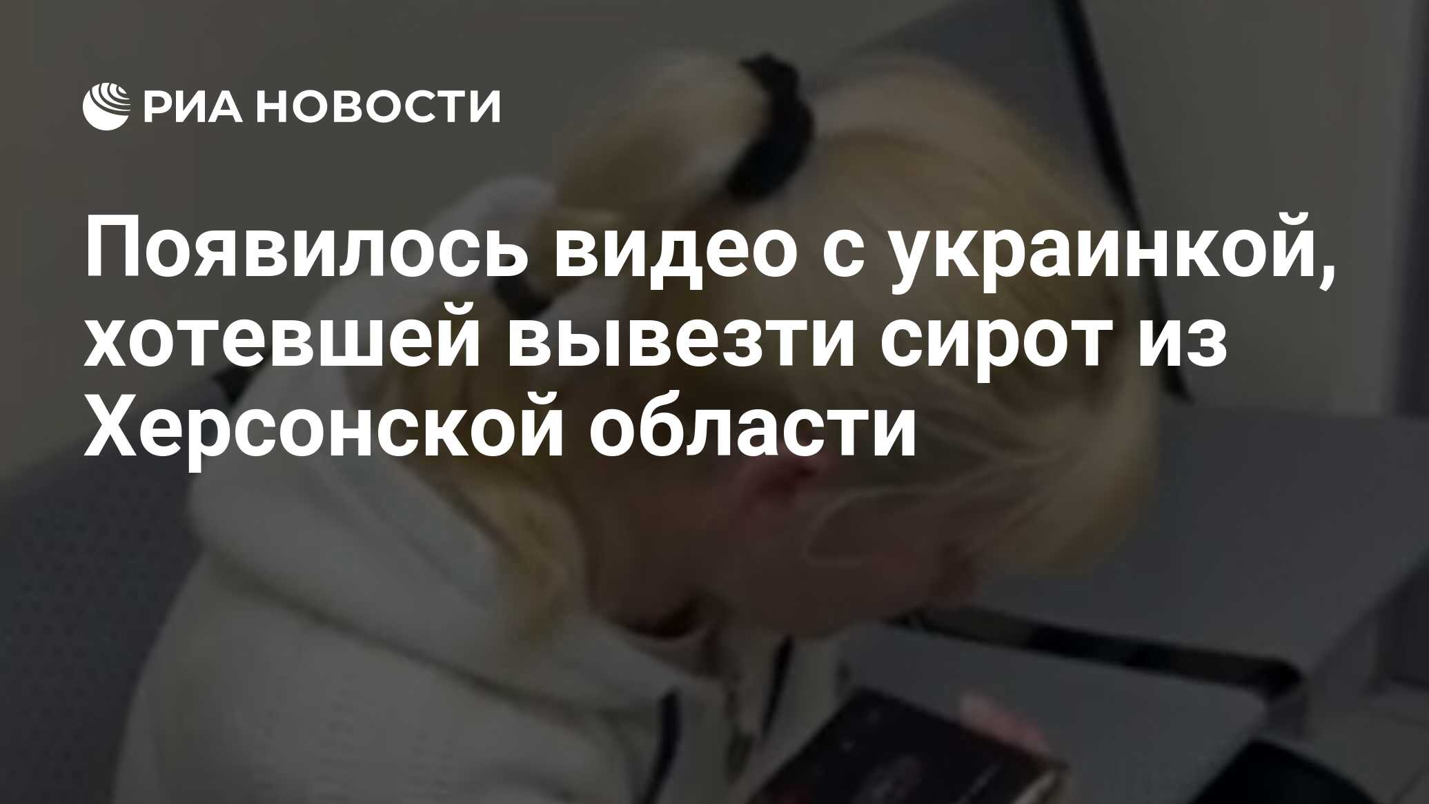 Появилось видео с украинкой, хотевшей вывезти сирот из Херсонской области -  РИА Новости, 30.05.2023