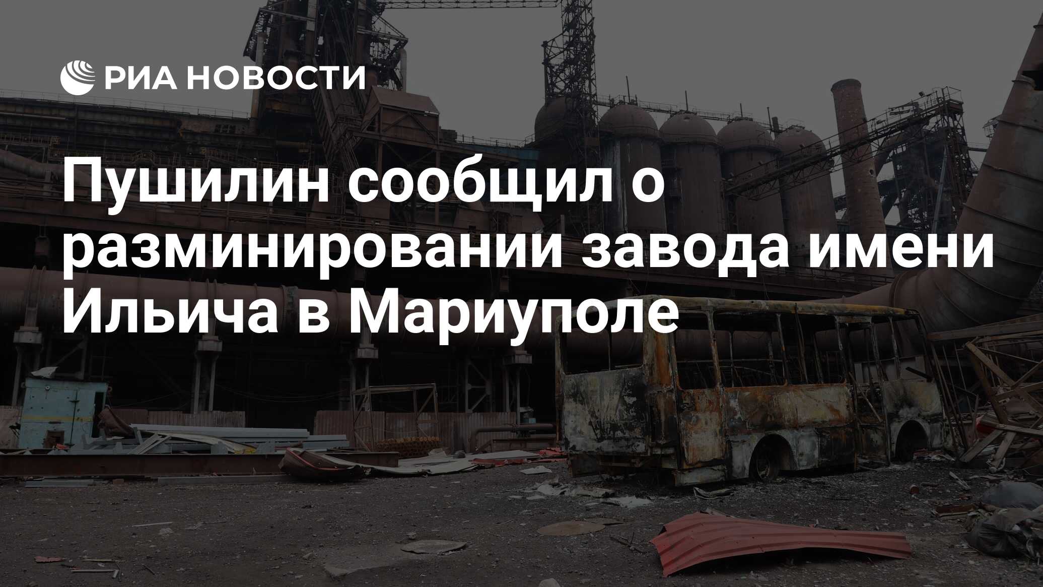 Пушилин сообщил о разминировании завода имени Ильича в Мариуполе - РИА  Новости, 08.06.2023