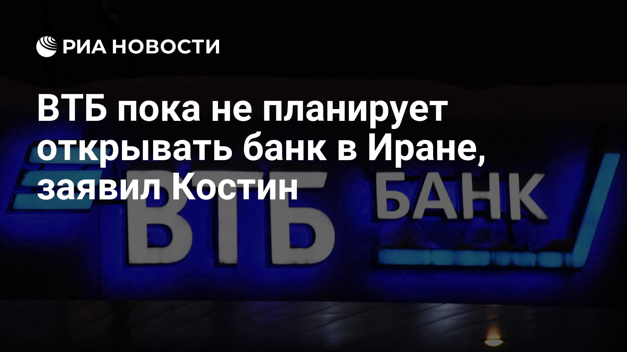 ВТБ пока не планирует открывать банк в Иране, заявил Костин - РИА Новости,  09.06.2023