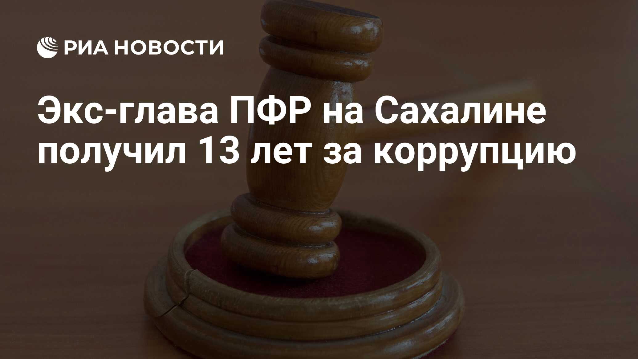 Экс-глава ПФР на Сахалине получил 13 лет за коррупцию - РИА Новости,  14.06.2023