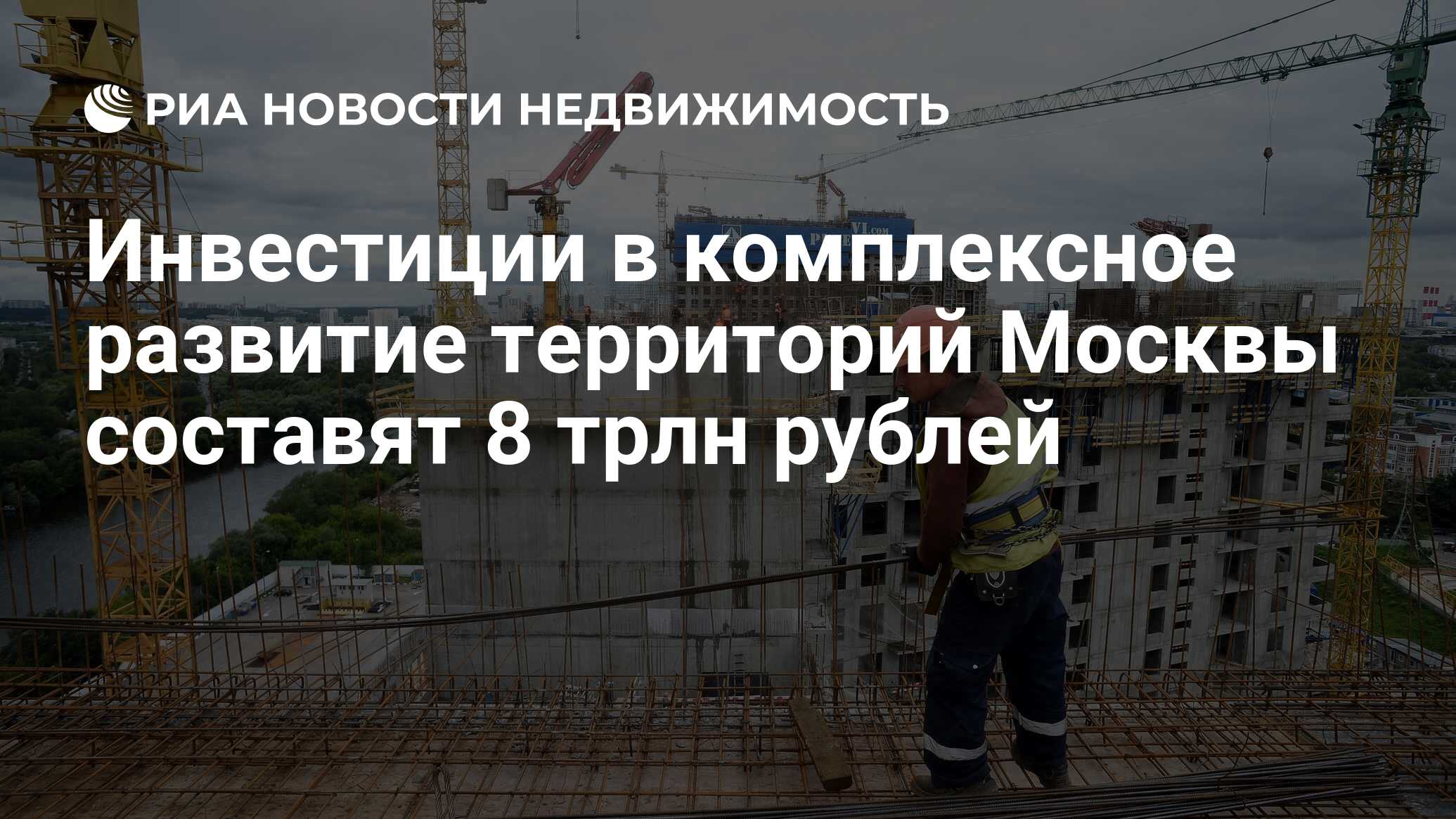 Инвестиции в комплексное развитие территорий Москвы составят 8 трлн рублей  - Недвижимость РИА Новости, 14.06.2023