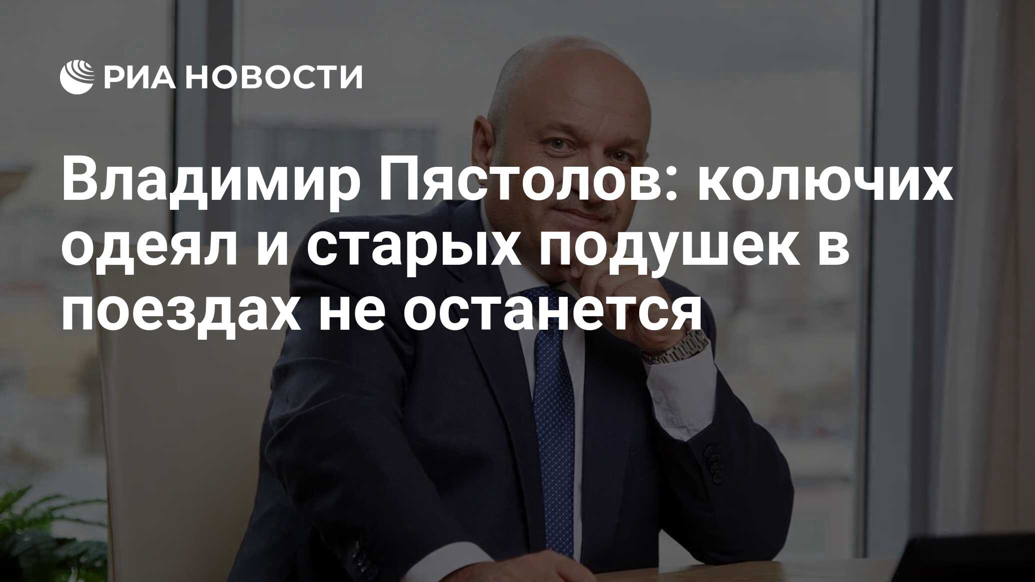 Владимир Пястолов: колючих одеял и старых подушек в поездах не останется -  РИА Новости, 15.06.2023