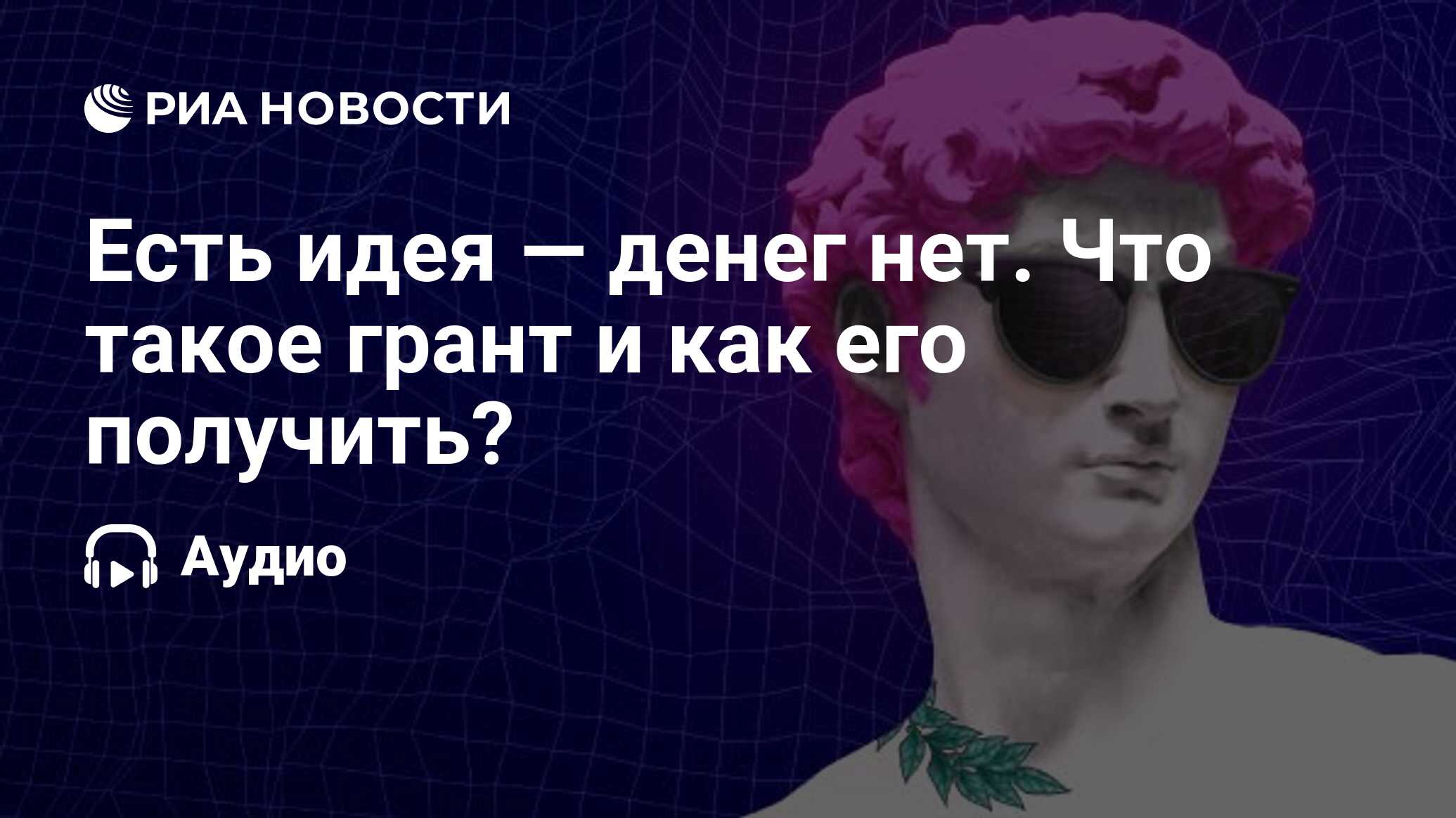 Есть идея — денег нет. Что такое грант и как его получить? - РИА Новости,  16.06.2023