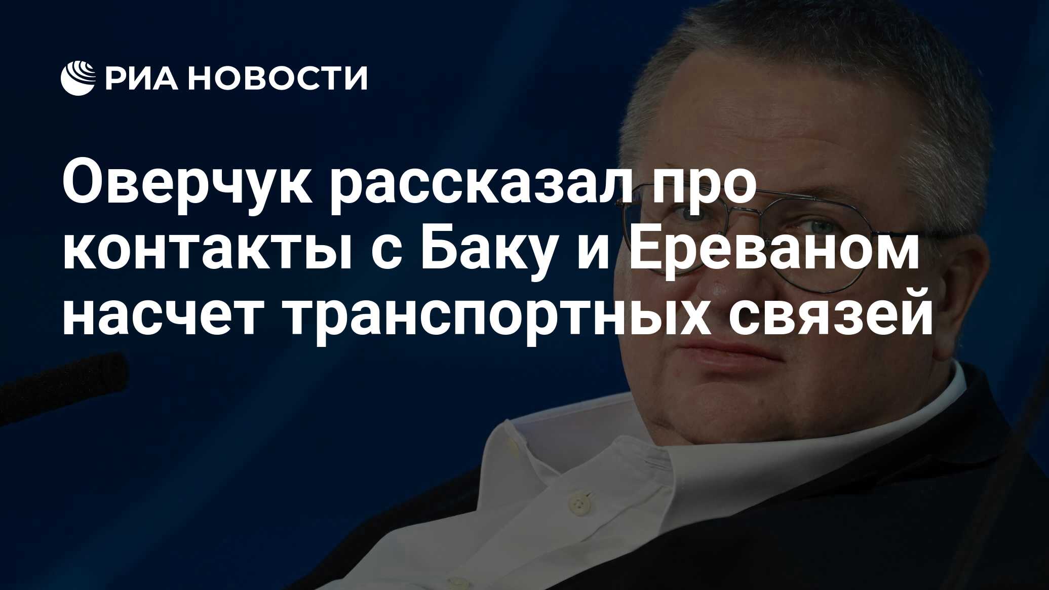 Оверчук рассказал про контакты с Баку и Ереваном насчет транспортных связей  - РИА Новости, 16.06.2023